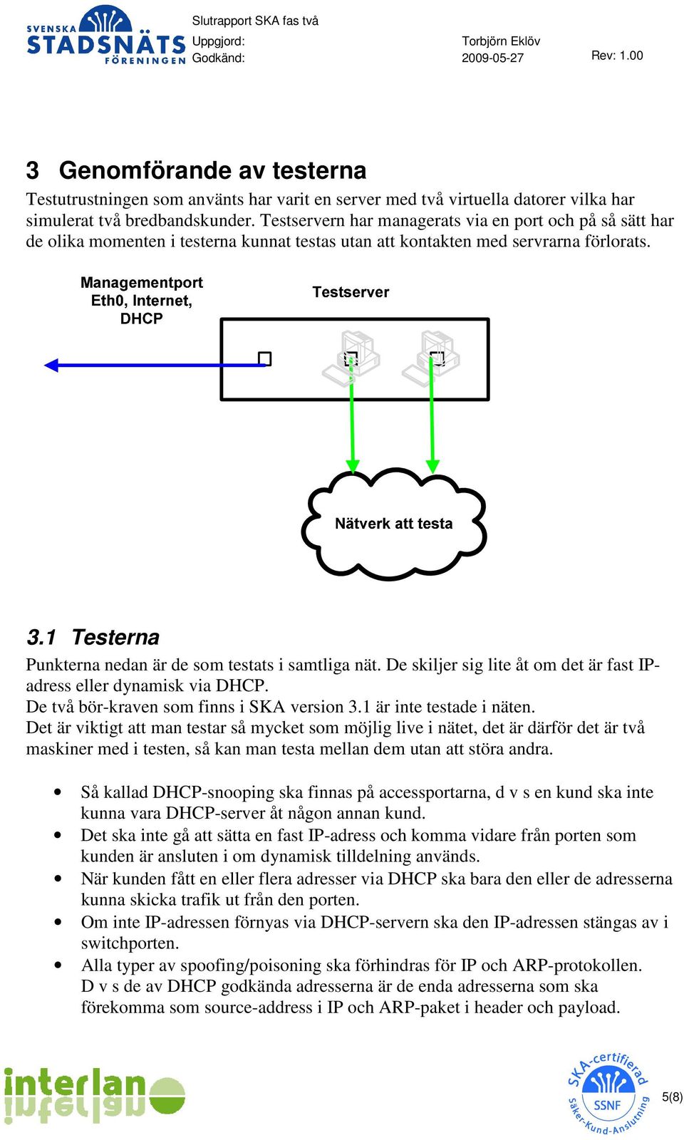 1 Testerna Punkterna nedan är de som testats i samtliga nät. De skiljer sig lite åt om det är fast IPadress eller dynamisk via DHCP. De två bör-kraven som finns i SKA version 3.