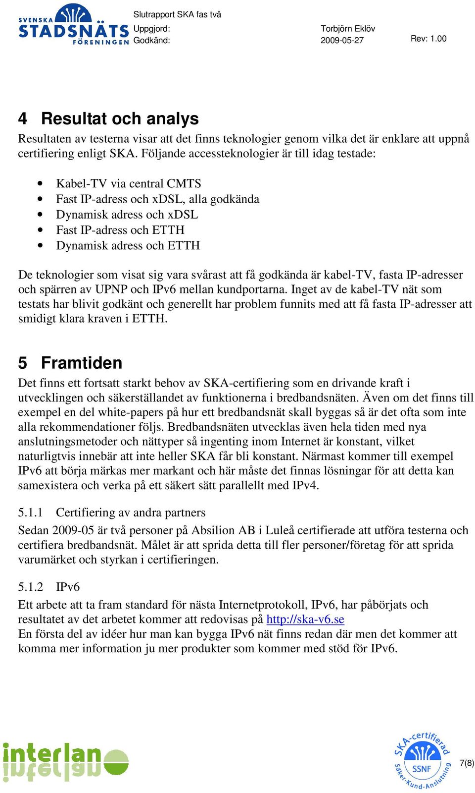 teknologier som visat sig vara svårast att få godkända är kabel-tv, fasta IP-adresser och spärren av UPNP och IPv6 mellan kundportarna.