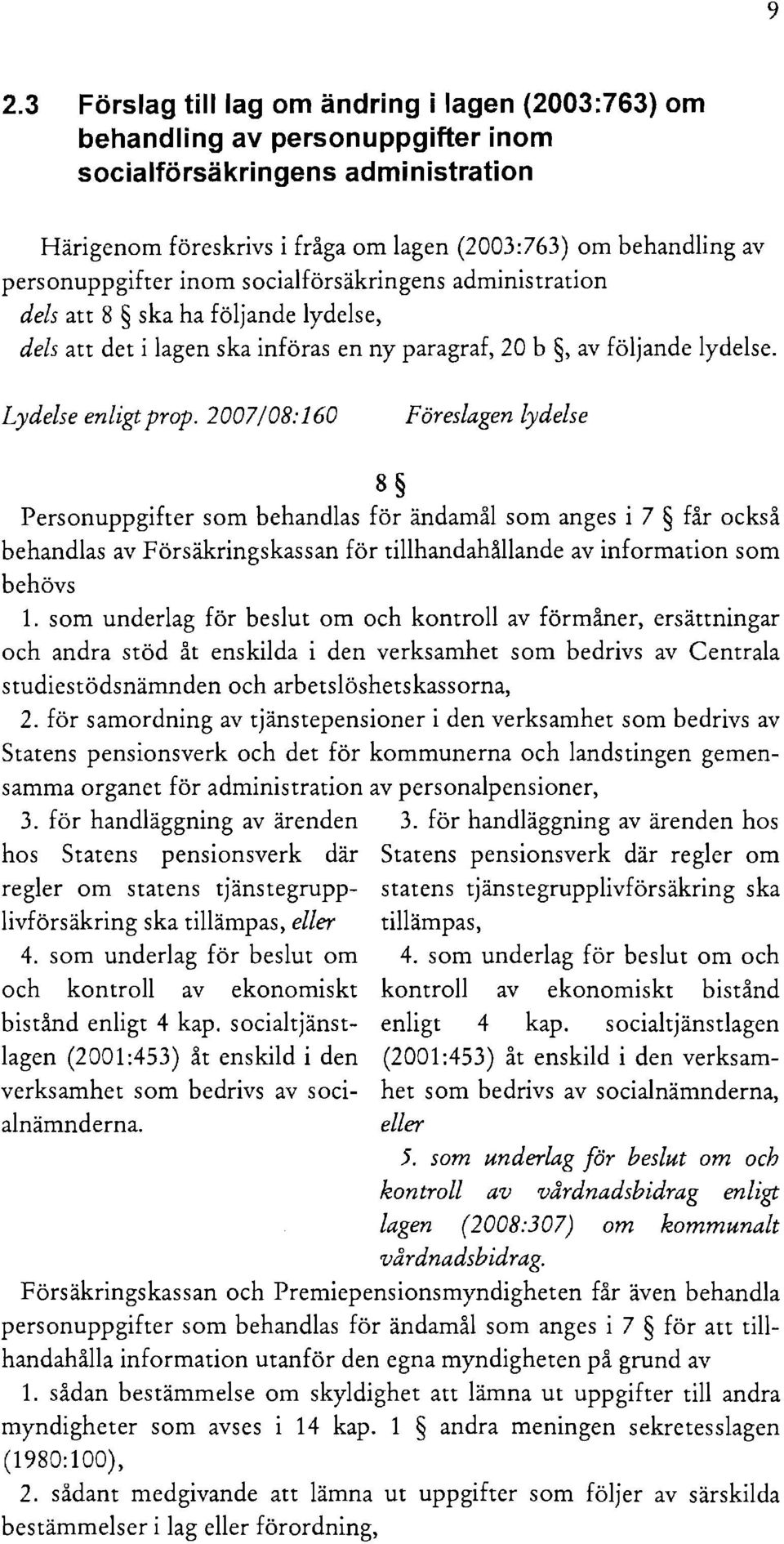 2007/08:160 Föreslagen lydelse 8 Personuppgifter som behandlas för ändamål som anges i 7 får också behandlas av Försäkringskassan för tillhandahållande av information som behövs 1.