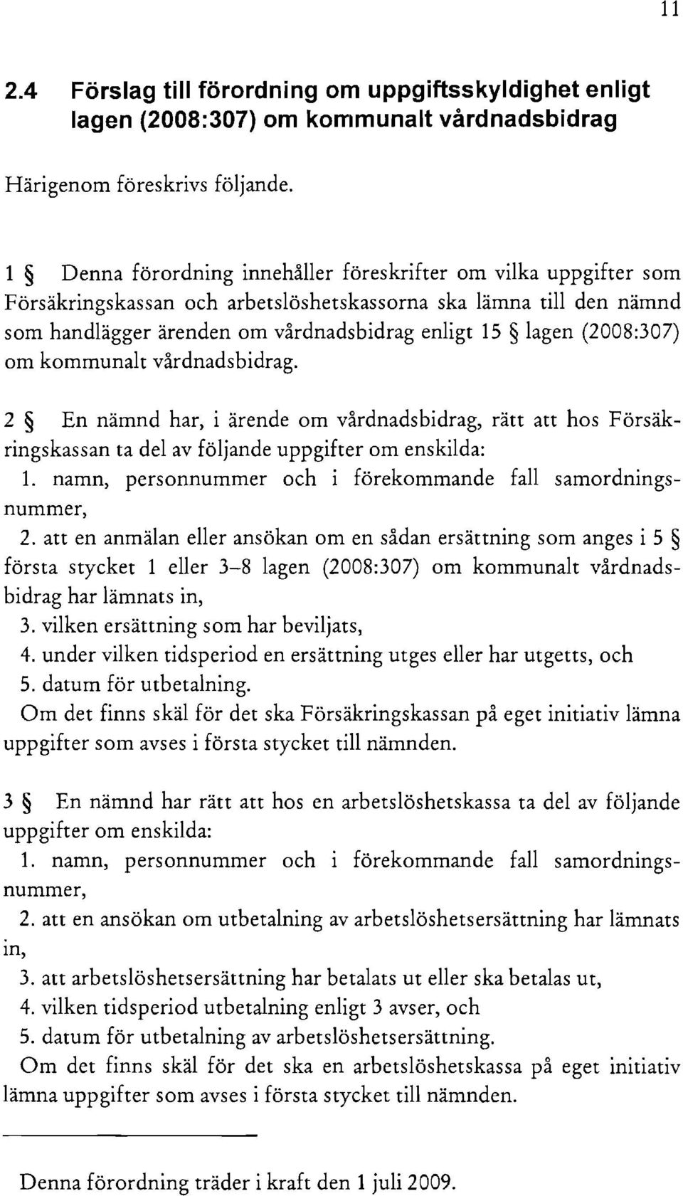 (2008:307) om kommunalt vårdnadsbidrag. 2 En nämnd har, i ärende om vårdnadsbidrag, rätt att hos Försäkringskassan ta del av följande uppgifter om enskilda: 1.