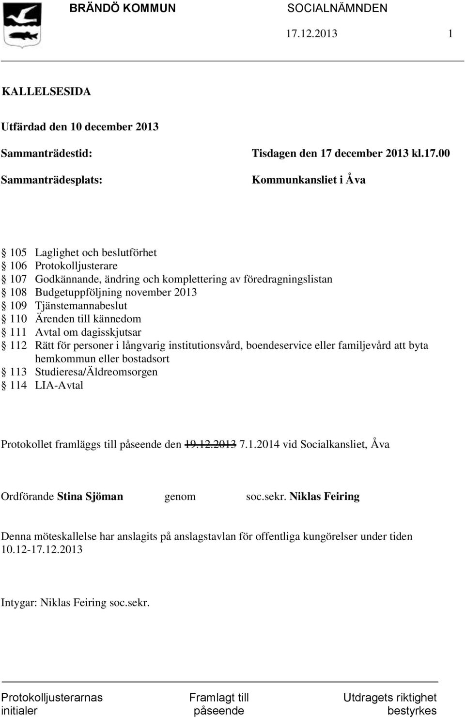 112 Rätt för personer i långvarig institutionsvård, boendeservice eller familjevård att byta hemkommun eller bostadsort 113 Studieresa/Äldreomsorgen 114 LIA-Avtal Protokollet framläggs till påseende