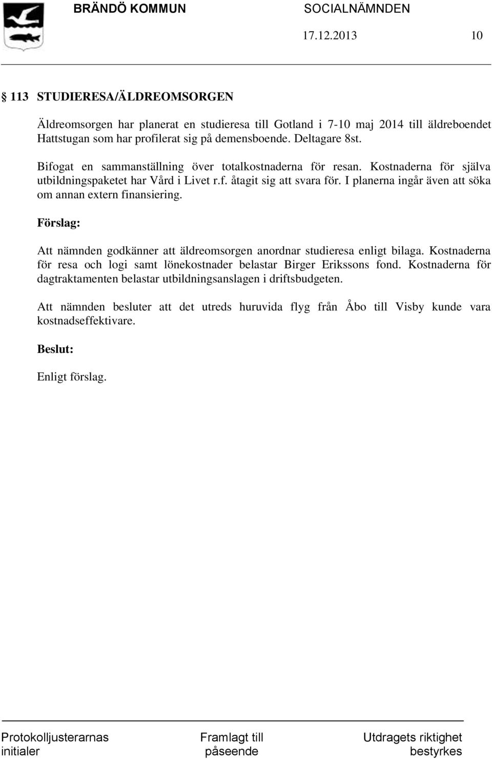 I planerna ingår även att söka om annan extern finansiering. Att nämnden godkänner att äldreomsorgen anordnar studieresa enligt bilaga.