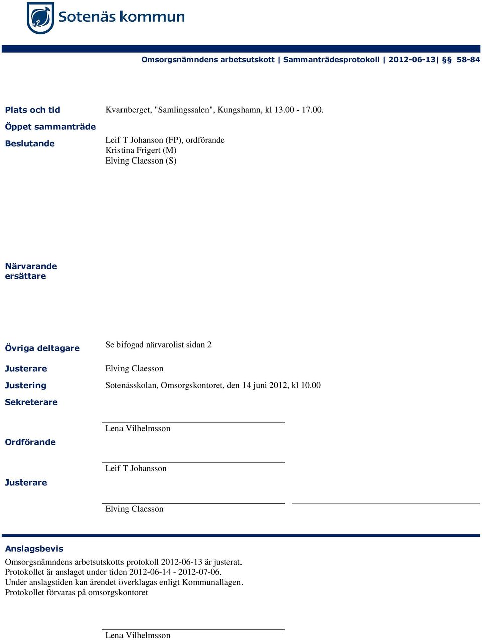Öppet sammanträde Beslutande Leif T Johanson (FP), ordförande Kristina Frigert (M) Elving Claesson (S) Närvarande ersättare Övriga deltagare Justerare Se bifogad