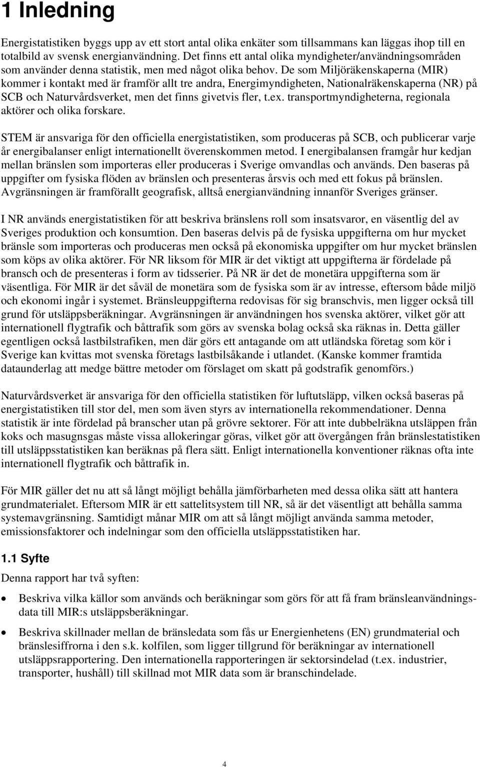 De som Miljöräkenskaperna (MIR) kommer i kontakt med är framför allt tre andra, Energimyndigheten, Nationalräkenskaperna (NR) på SCB och Naturvårdsverket, men det finns givetvis fler, t.ex.