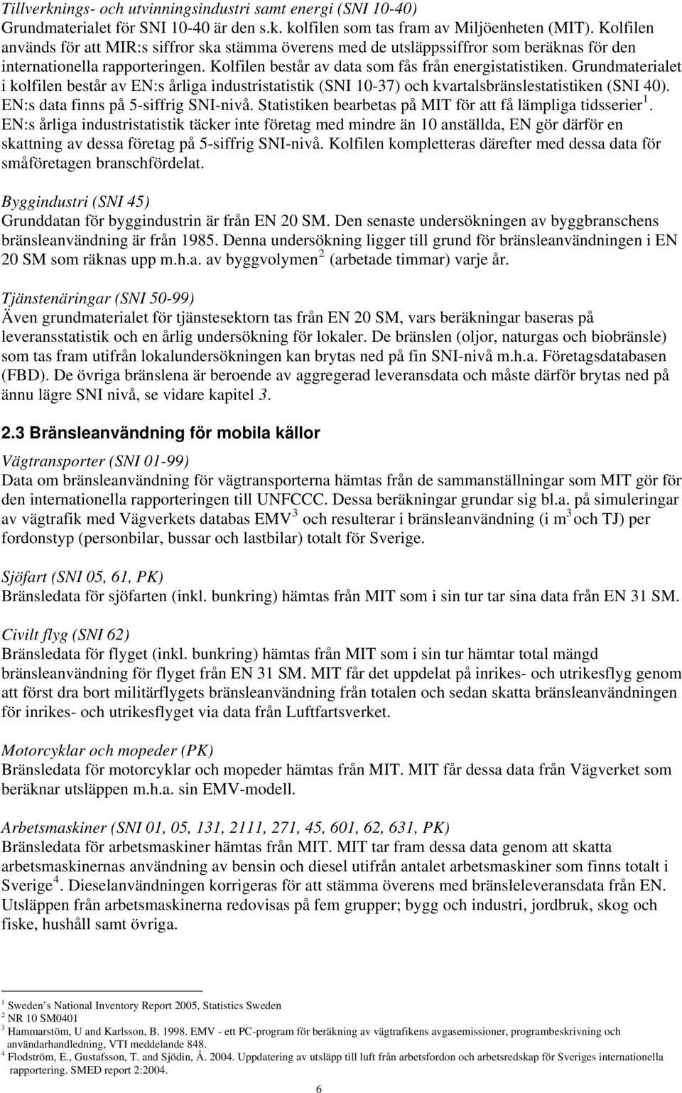 Grundmaterialet i kolfilen består av EN:s årliga industristatistik (SNI 10-37) och kvartalsbränslestatistiken (SNI 40). EN:s data finns på 5-siffrig SNI-nivå.