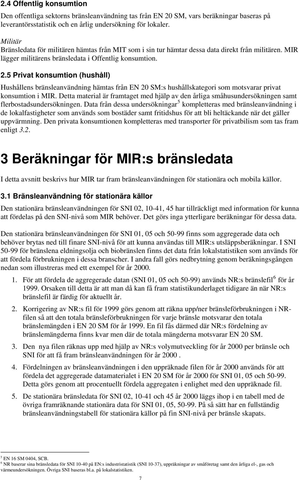 5 Privat konsumtion (hushåll) Hushållens bränsleanvändning hämtas från EN 20 SM:s hushållskategori som motsvarar privat konsumtion i MIR.