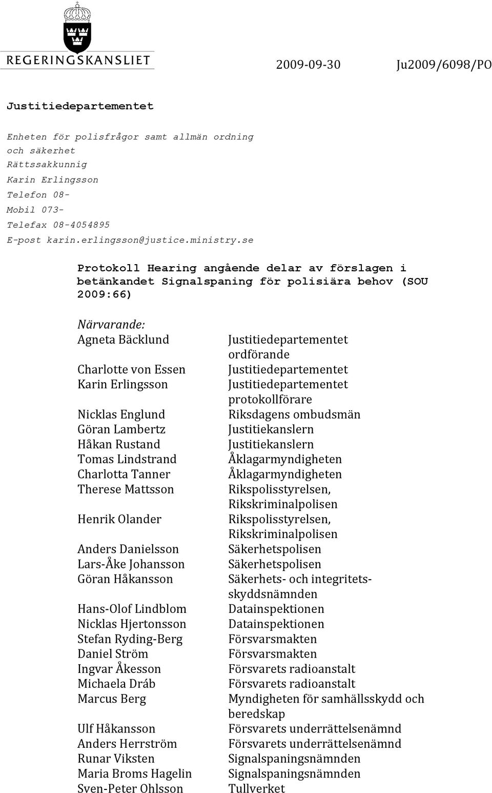 se Protokoll Hearing angående delar av förslagen i betänkandet Signalspaning för polisiära behov (SOU 2009:66) Närvarande: AgnetaBäcklund Justitiedepartementet ordförande CharlottevonEssen