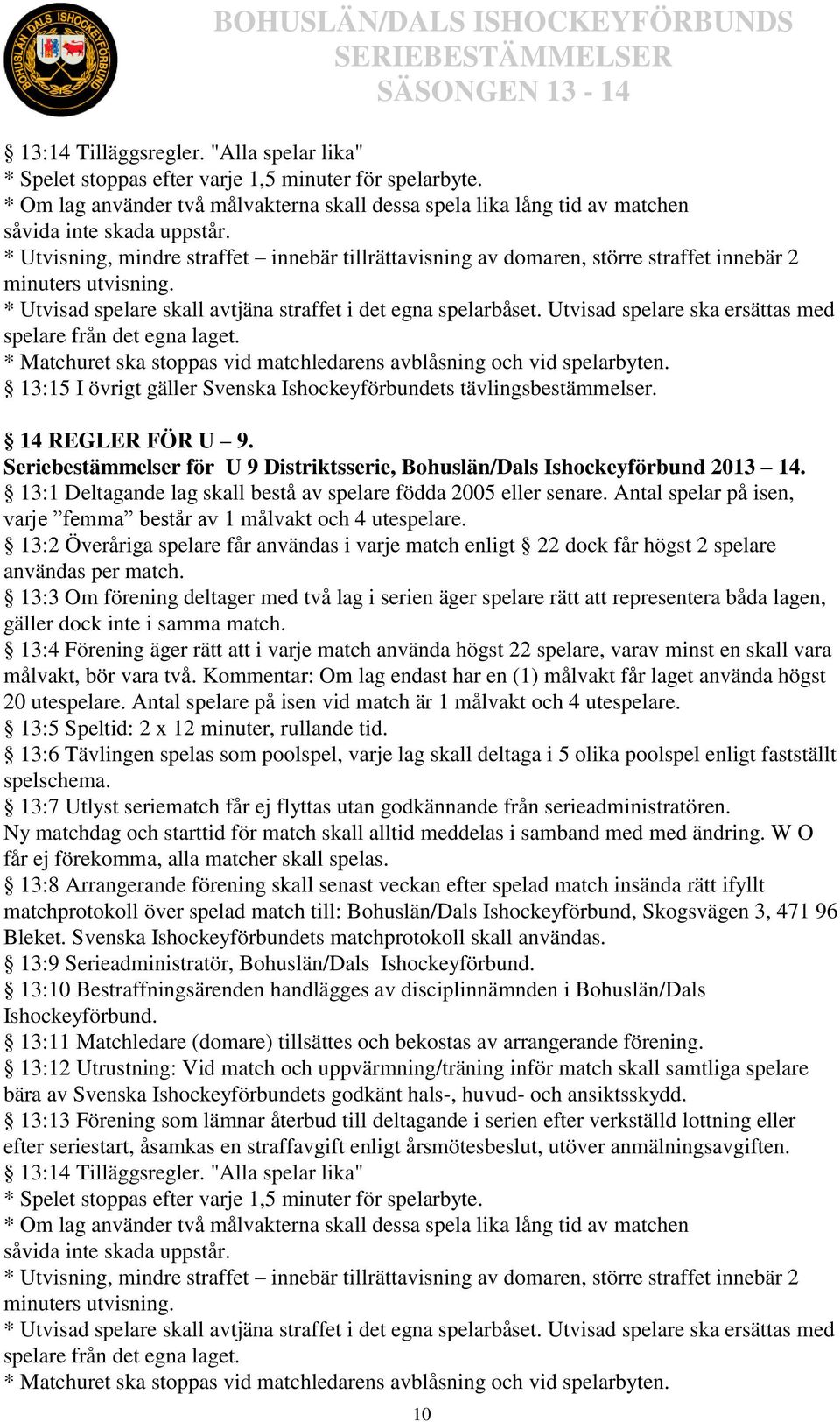 * Utvisning, mindre straffet innebär tillrättavisning av domaren, större straffet innebär 2 minuters utvisning. * Utvisad spelare skall avtjäna straffet i det egna spelarbåset.