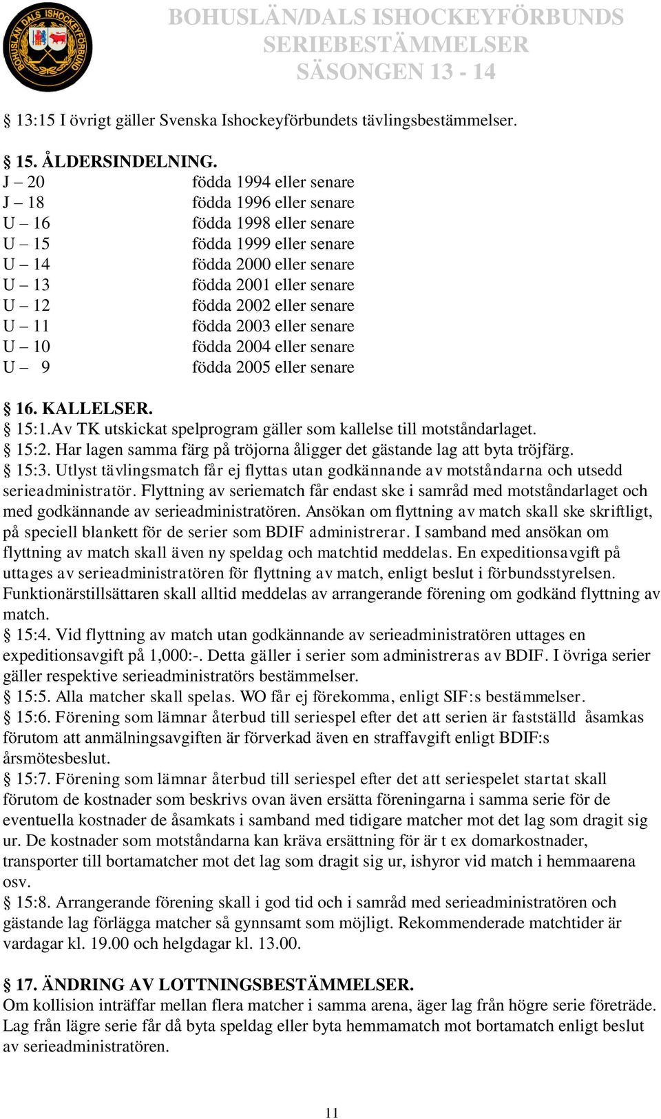 senare U 11 födda 2003 eller senare U 10 födda 2004 eller senare U 9 födda 2005 eller senare 16. KALLELSER. 15:1.Av TK utskickat spelprogram gäller som kallelse till motståndarlaget. 15:2.