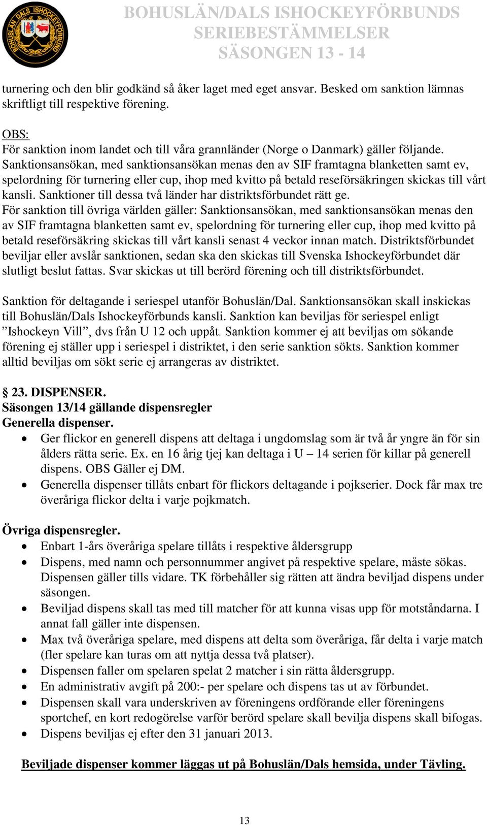 Sanktionsansökan, med sanktionsansökan menas den av SIF framtagna blanketten samt ev, spelordning för turnering eller cup, ihop med kvitto på betald reseförsäkringen skickas till vårt kansli.