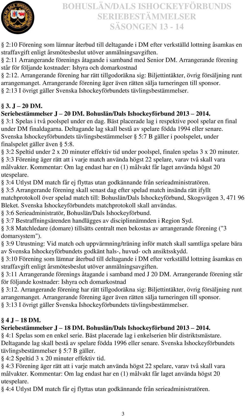 Arrangerande förening har rätt tillgodoräkna sig: Biljettintäkter, övrig försäljning runt arrangemanget. Arrangerande förening äger även rätten sälja turneringen till sponsor.