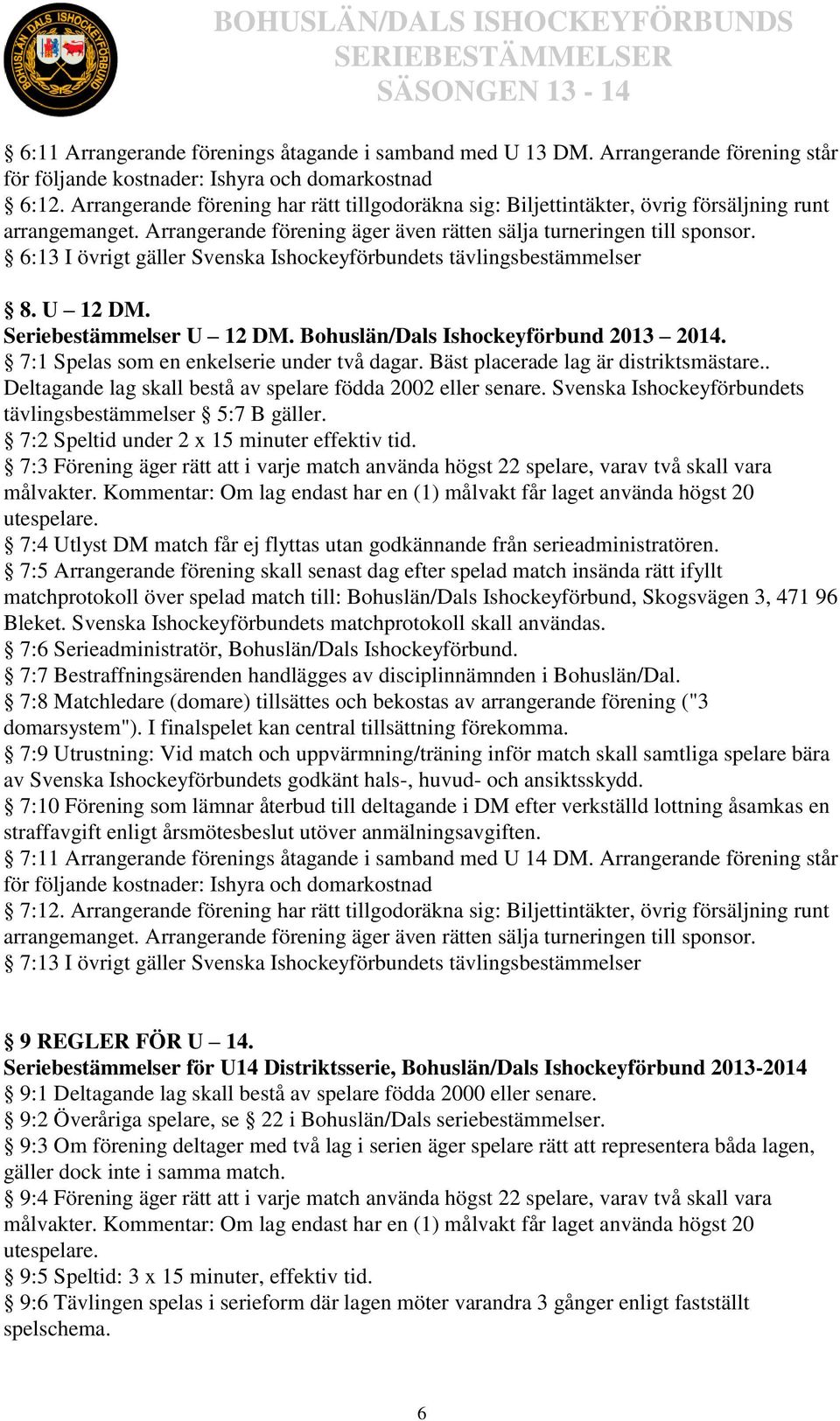 6:13 I övrigt gäller Svenska Ishockeyförbundets tävlingsbestämmelser 8. U 12 DM. Seriebestämmelser U 12 DM. Bohuslän/Dals Ishockeyförbund 2013 2014. 7:1 Spelas som en enkelserie under två dagar.