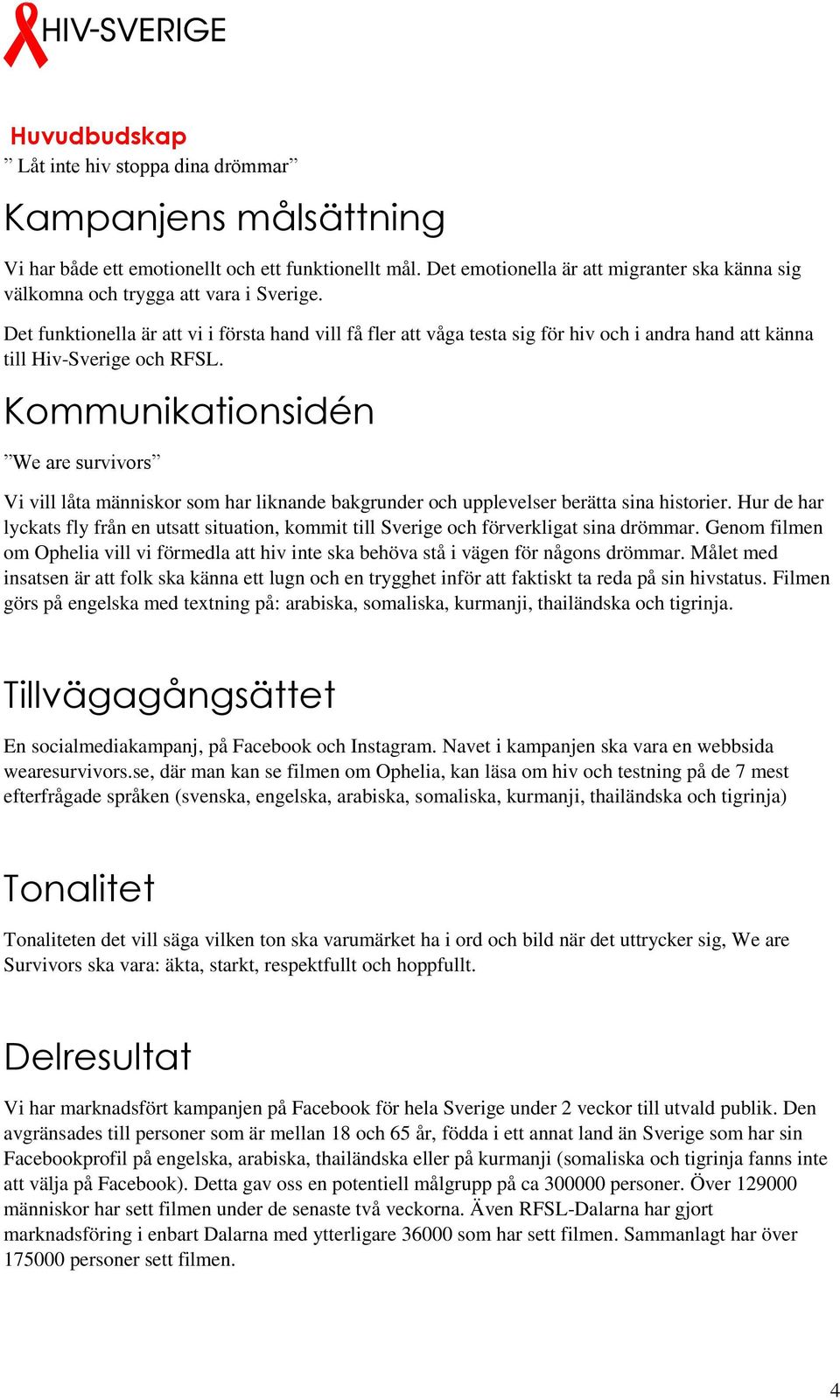 Det funktionella är att vi i första hand vill få fler att våga testa sig för hiv och i andra hand att känna till Hiv-Sverige och RFSL.