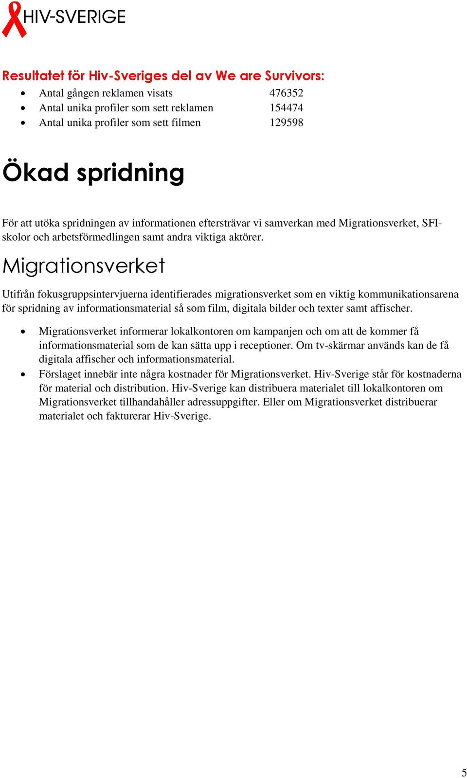 Migrationsverket Utifrån fokusgruppsintervjuerna identifierades migrationsverket som en viktig kommunikationsarena för spridning av informationsmaterial så som film, digitala bilder och texter samt