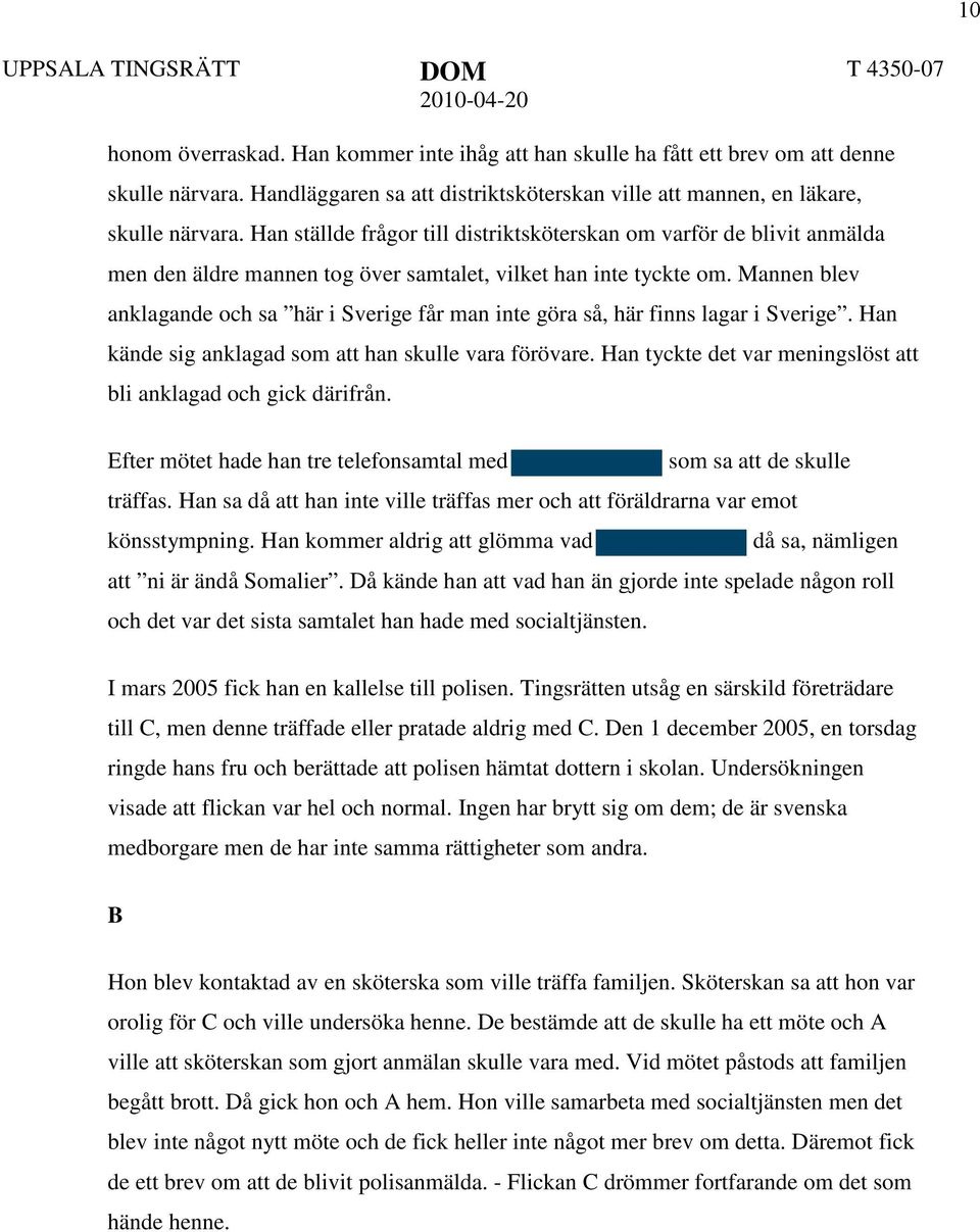 Mannen blev anklagande och sa här i Sverige får man inte göra så, här finns lagar i Sverige. Han kände sig anklagad som att han skulle vara förövare.