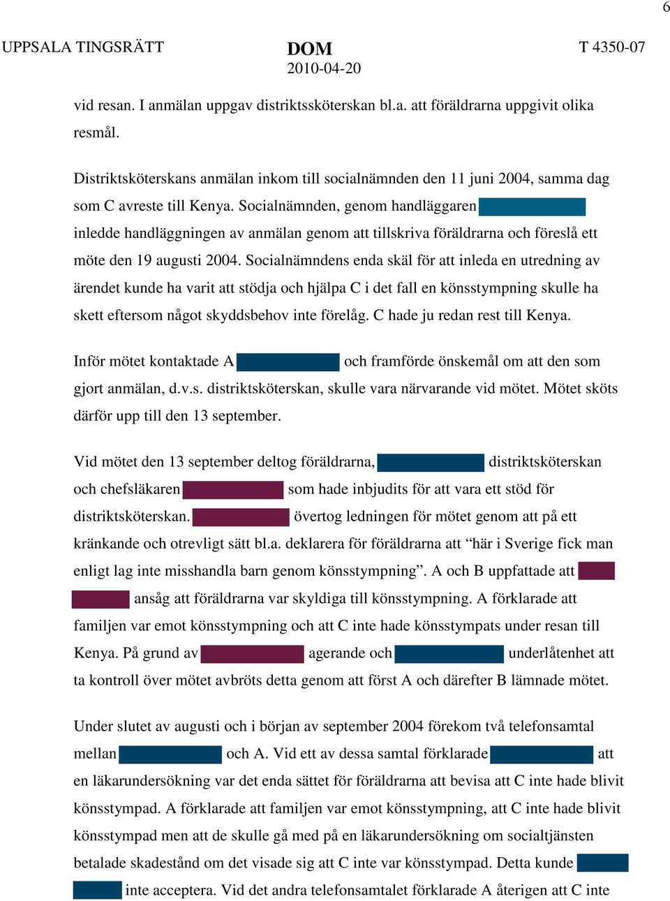 Socialnämnden, genom handläggaren inledde handläggningen av anmälan genom att tillskriva föräldrarna och föreslå ett möte den 19 augusti 2004.