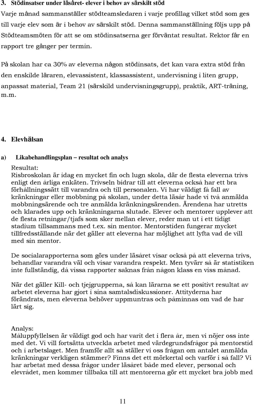 På skolan har ca 30% av eleverna någon stödinsats, det kan vara extra stöd från den enskilde läraren, elevassistent, klassassistent, undervisning i liten grupp, anpassat material, Team 21 (särskild