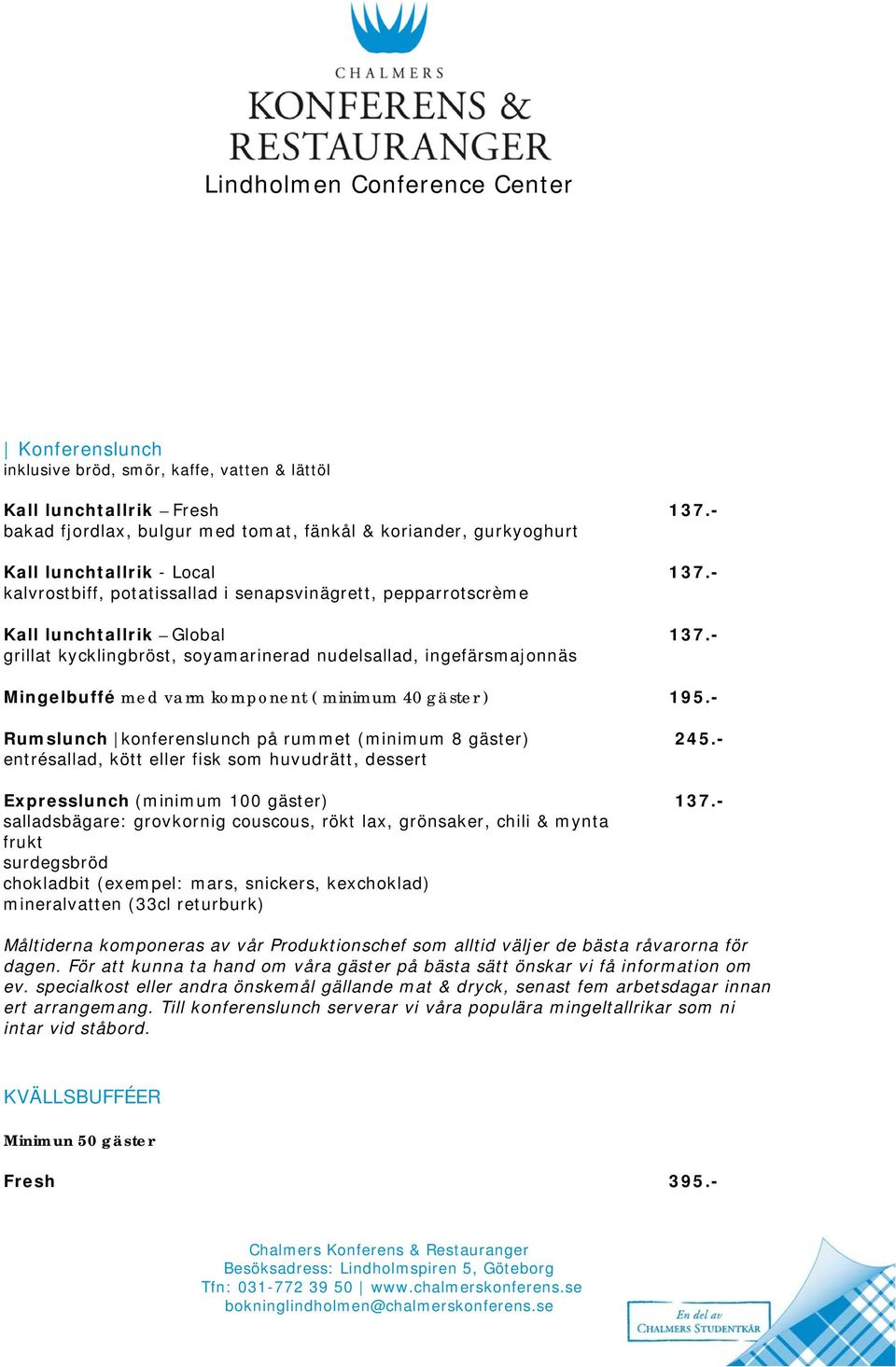 - grillat kycklingbröst, soyamarinerad nudelsallad, ingefärsmajonnäs Mingelbuffé med varm komponent ( minimum 40 gäster ) 195.- Rumslunch konferenslunch på rummet (minimum 8 gäster) 245.