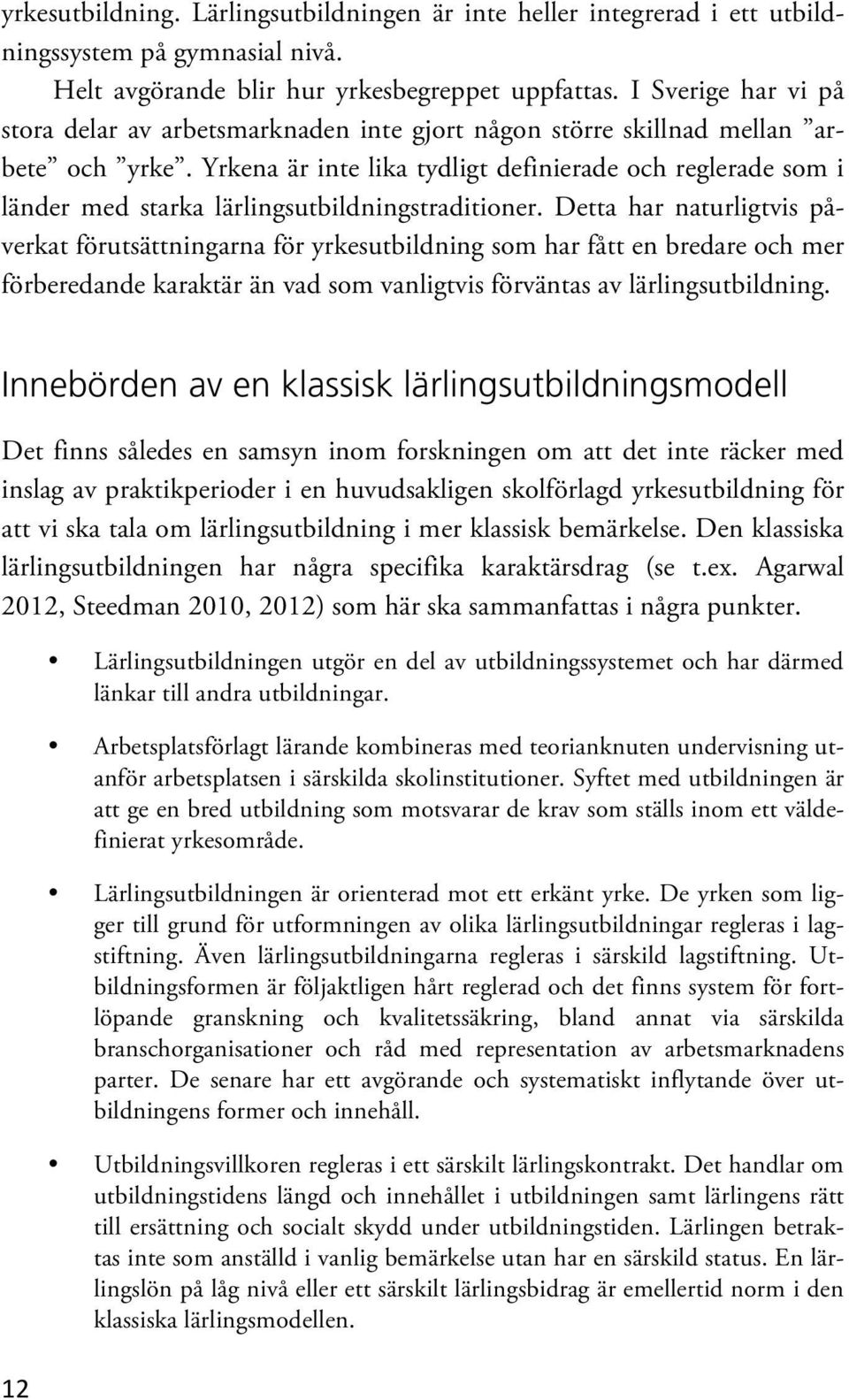 Yrkena är inte lika tydligt definierade och reglerade som i länder med starka lärlingsutbildningstraditioner.