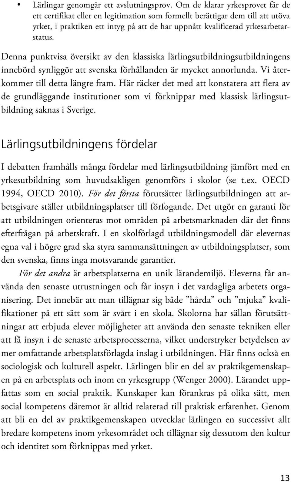 Denna punktvisa översikt av den klassiska lärlingsutbildningsutbildningens innebörd synliggör att svenska förhållanden är mycket annorlunda. Vi återkommer till detta längre fram.