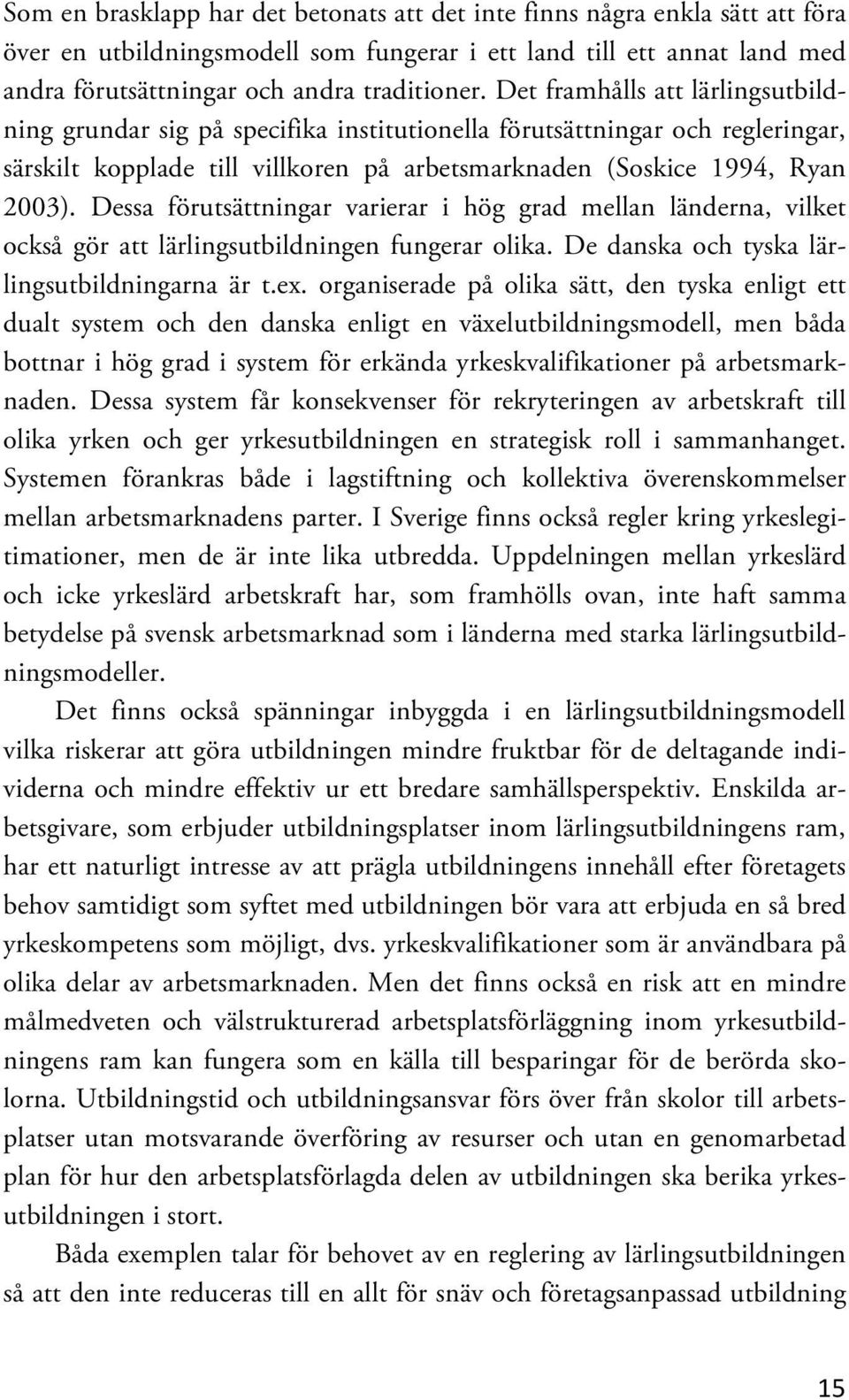 Dessa förutsättningar varierar i hög grad mellan länderna, vilket också gör att lärlingsutbildningen fungerar olika. De danska och tyska lärlingsutbildningarna är t.ex.