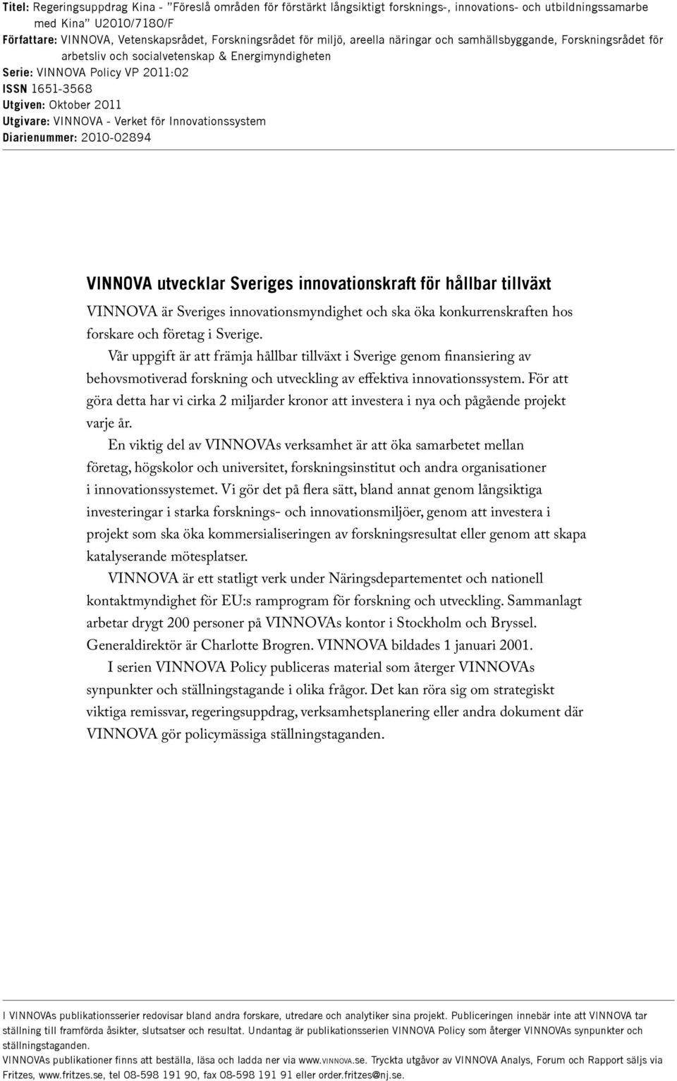 VINNOVA - Verket för Innovationssystem Diarienummer: 2010-02894 VINNOVA utvecklar Sveriges innovationskraft för hållbar tillväxt VINNOVA är Sveriges innovationsmyndighet och ska öka konkurrenskraften