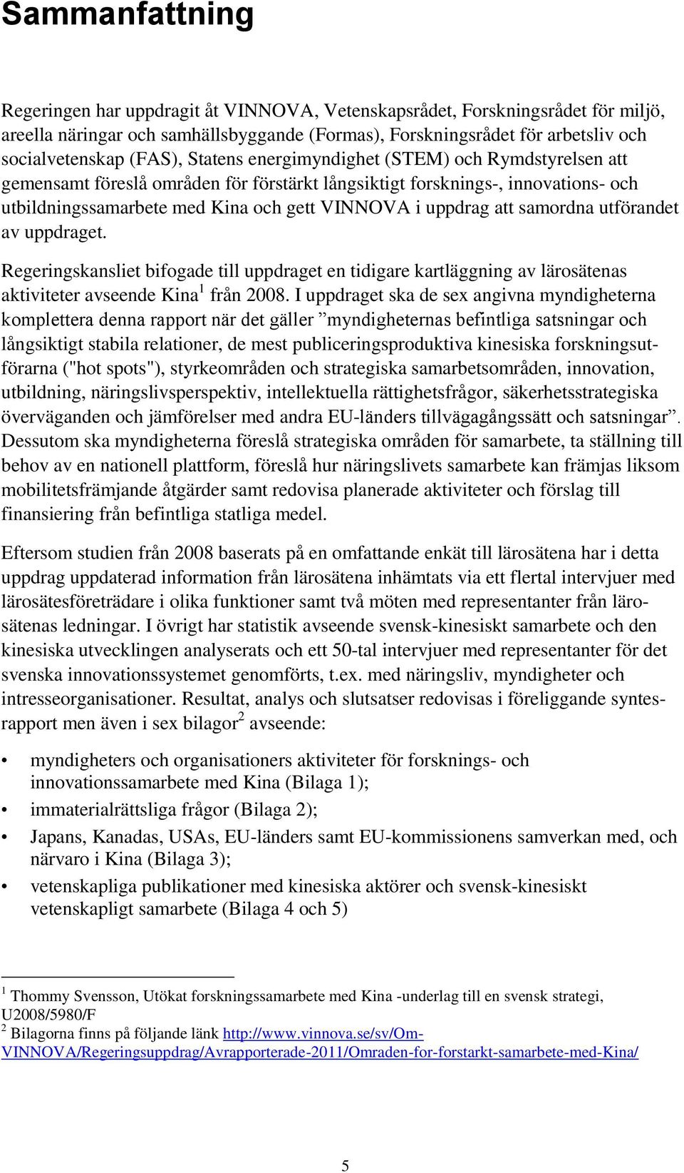 att samordna utförandet av uppdraget. Regeringskansliet bifogade till uppdraget en tidigare kartläggning av lärosätenas aktiviteter avseende Kina 1 från 2008.