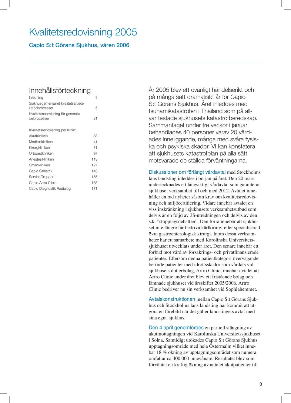 Clinic 165 Capio Diagnostik Radiologi 171 År 2005 blev ett ovanligt händelserikt och på många sätt dramatiskt år för Capio S:t Görans Sjukhus.