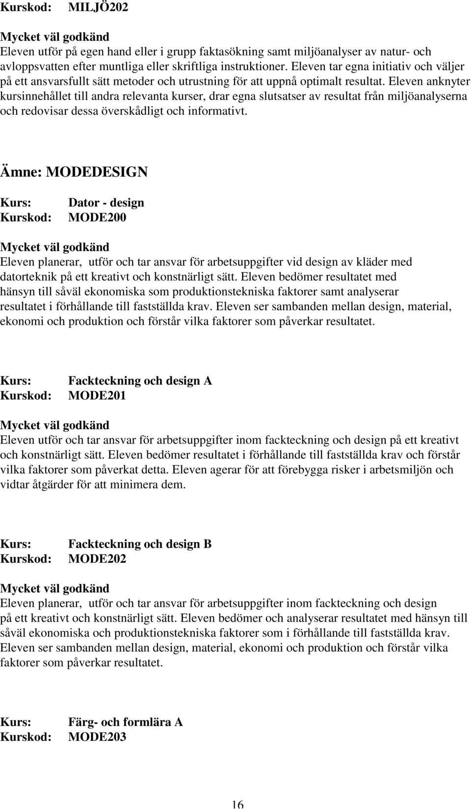 Eleven anknyter kursinnehållet till andra relevanta kurser, drar egna slutsatser av resultat från miljöanalyserna och redovisar dessa överskådligt och informativt.