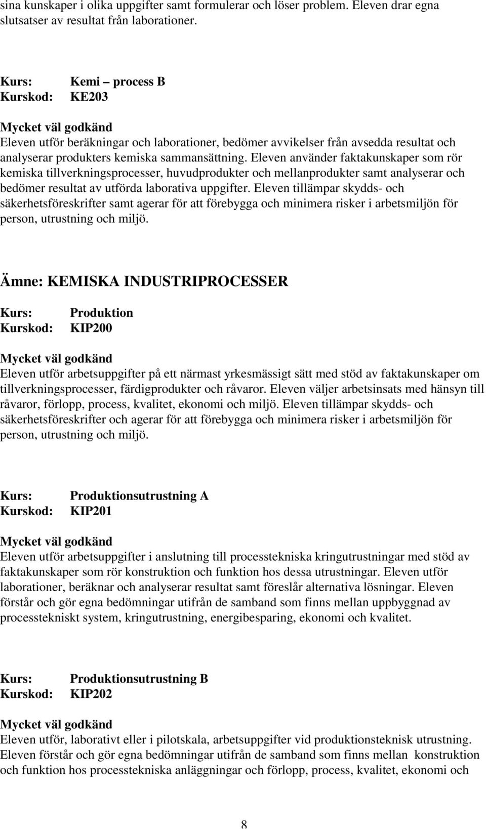 Eleven använder faktakunskaper som rör kemiska tillverkningsprocesser, huvudprodukter och mellanprodukter samt analyserar och bedömer resultat av utförda laborativa uppgifter.