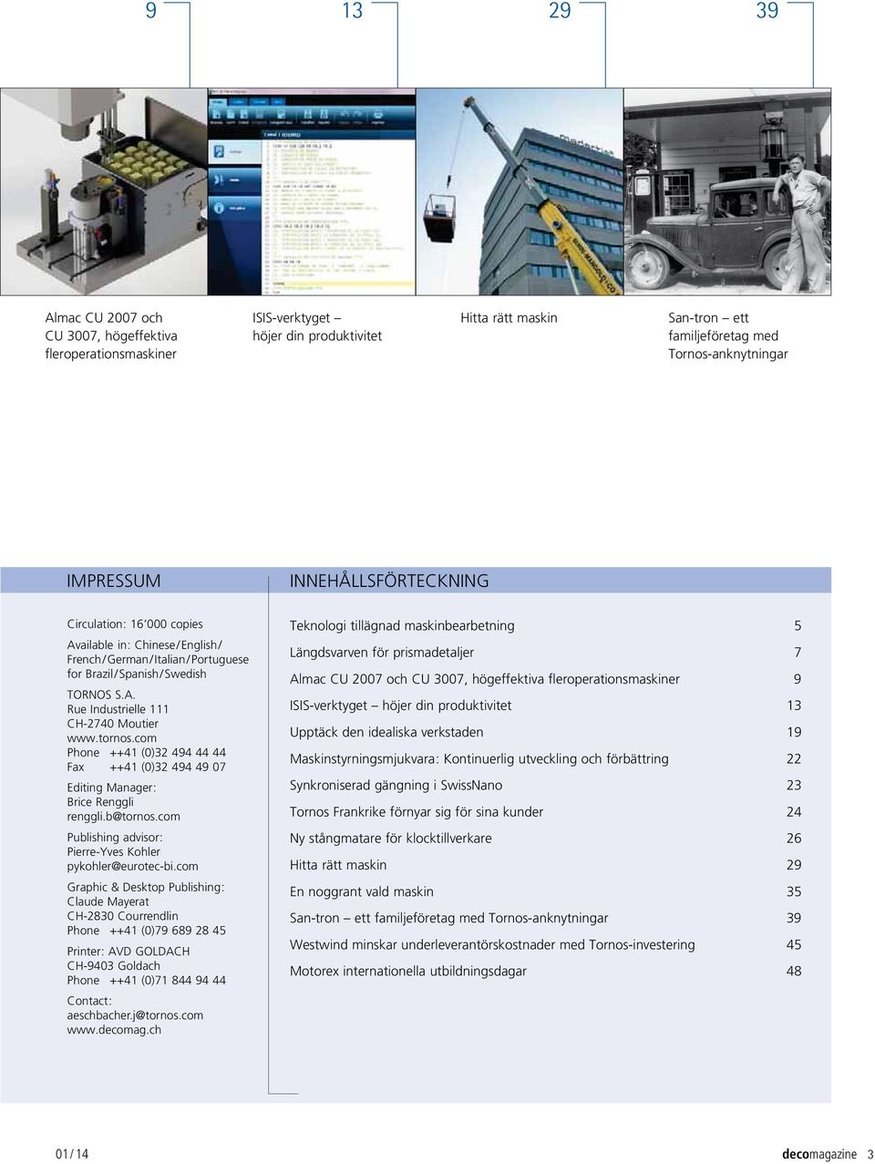 tornos.com Phone ++41 (0)32 494 44 44 Fax ++41 (0)32 494 49 07 Editing Manager : Brice Renggli renggli.b@tornos.com Publishing advisor : Pierre-Yves Kohler pykohler@eurotec-bi.