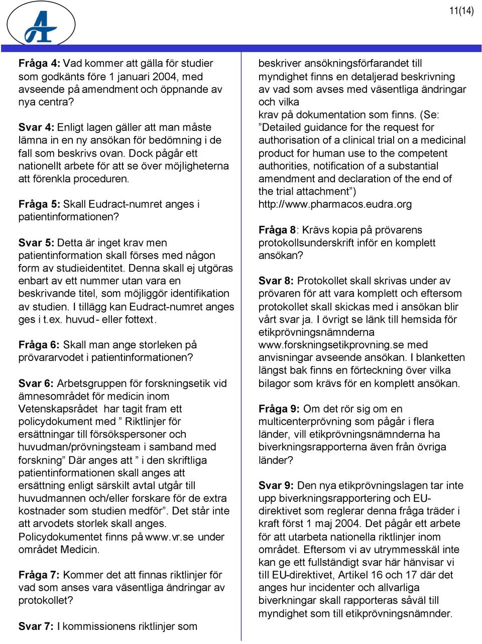 Fråga 5: Skall Eudract-numret anges i patientinformationen? Svar 5: Detta är inget krav men patientinformation skall förses med någon form av studieidentitet.