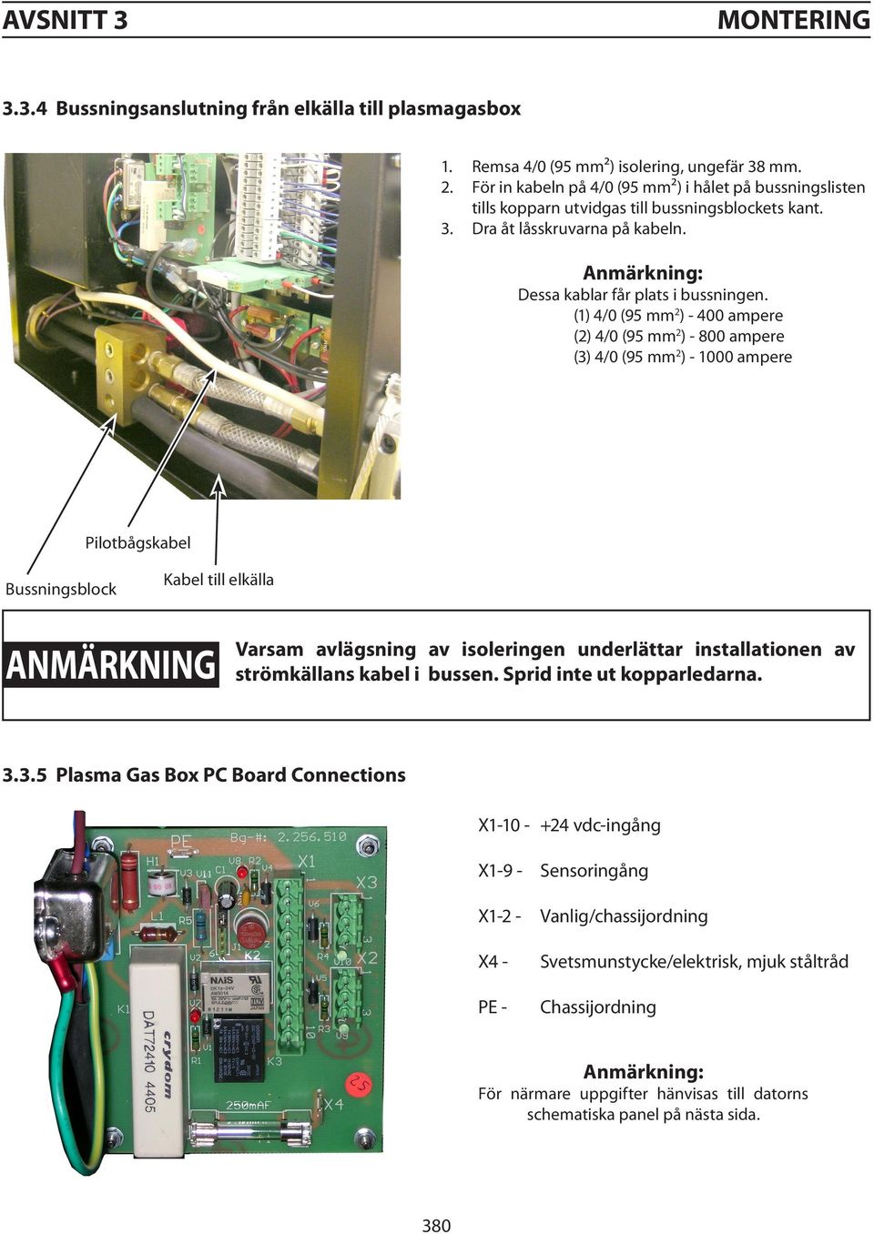 (1) 4/0 (95 mm 2 ) - 400 ampere (2) 4/0 (95 mm 2 ) - 800 ampere (3) 4/0 (95 mm 2 ) - 1000 ampere Pilotbågskabel Bussningsblock Kabel till elkälla anmärkning Varsam avlägsning av isoleringen