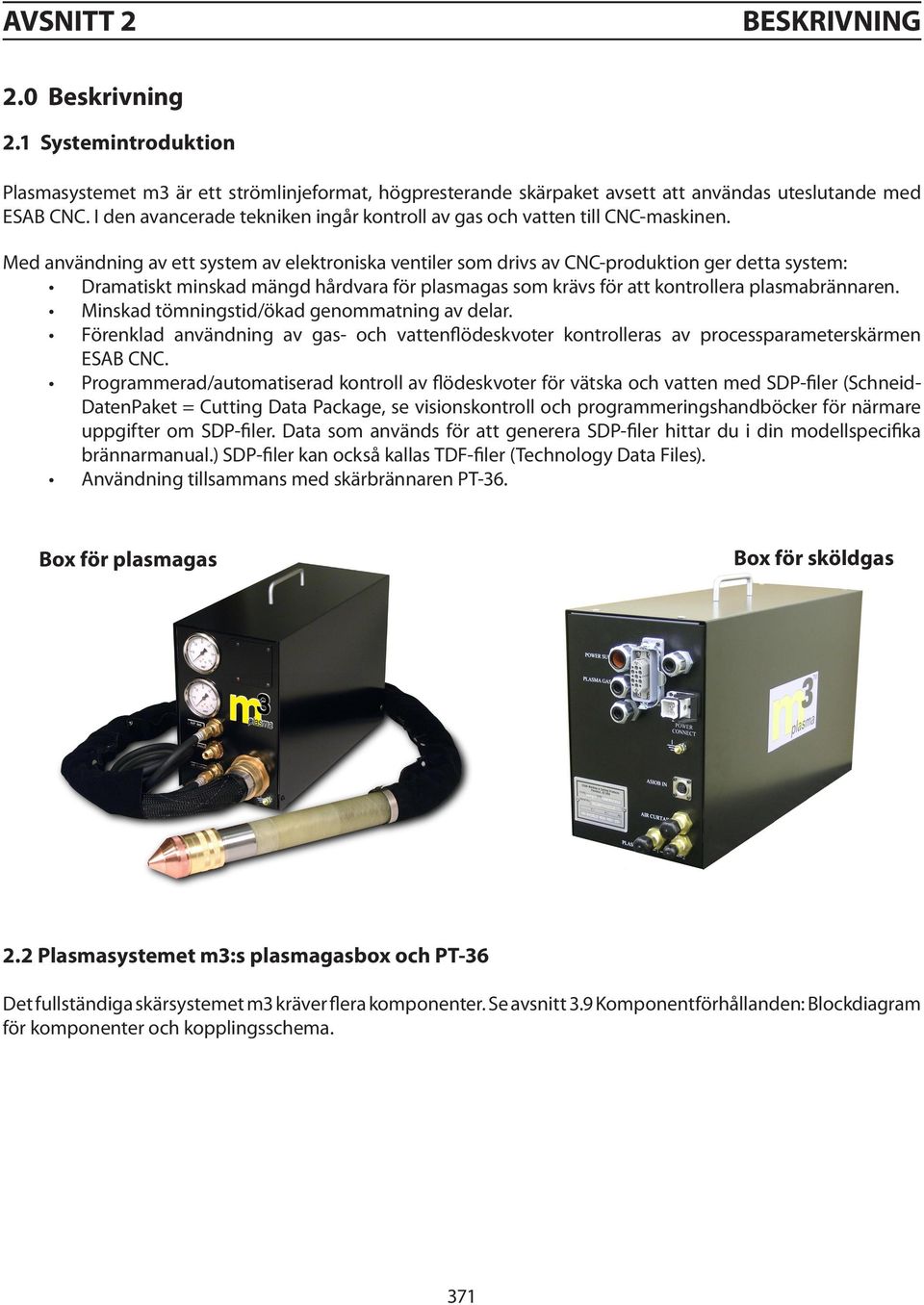 Med användning av ett system av elektroniska ventiler som drivs av CNC-produktion ger detta system: Dramatiskt minskad mängd hårdvara för plasmagas som krävs för att kontrollera plasmabrännaren.