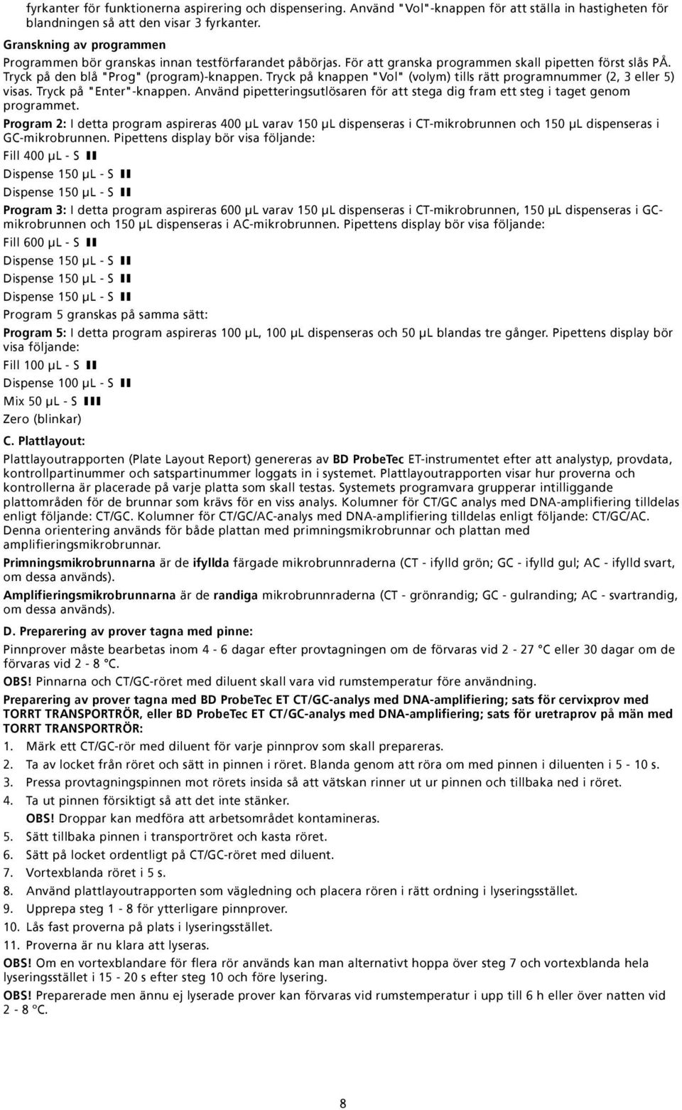 Tryck på knappen "Vol" (volym) tills rätt programnummer (2, 3 eller 5) visas. Tryck på "Enter"-knappen. Använd pipetteringsutlösaren för att stega dig fram ett steg i taget genom programmet.