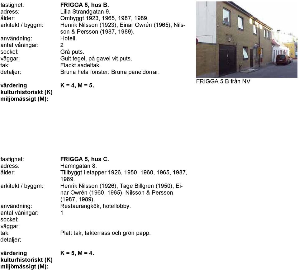 Flackt sadeltak. Bruna hela fönster. Bruna paneldörrar. K = 4, M = 5. FRIGGA 5 B från NV fastighet: FRIGGA 5, hus C. adress: Hamngatan 8.