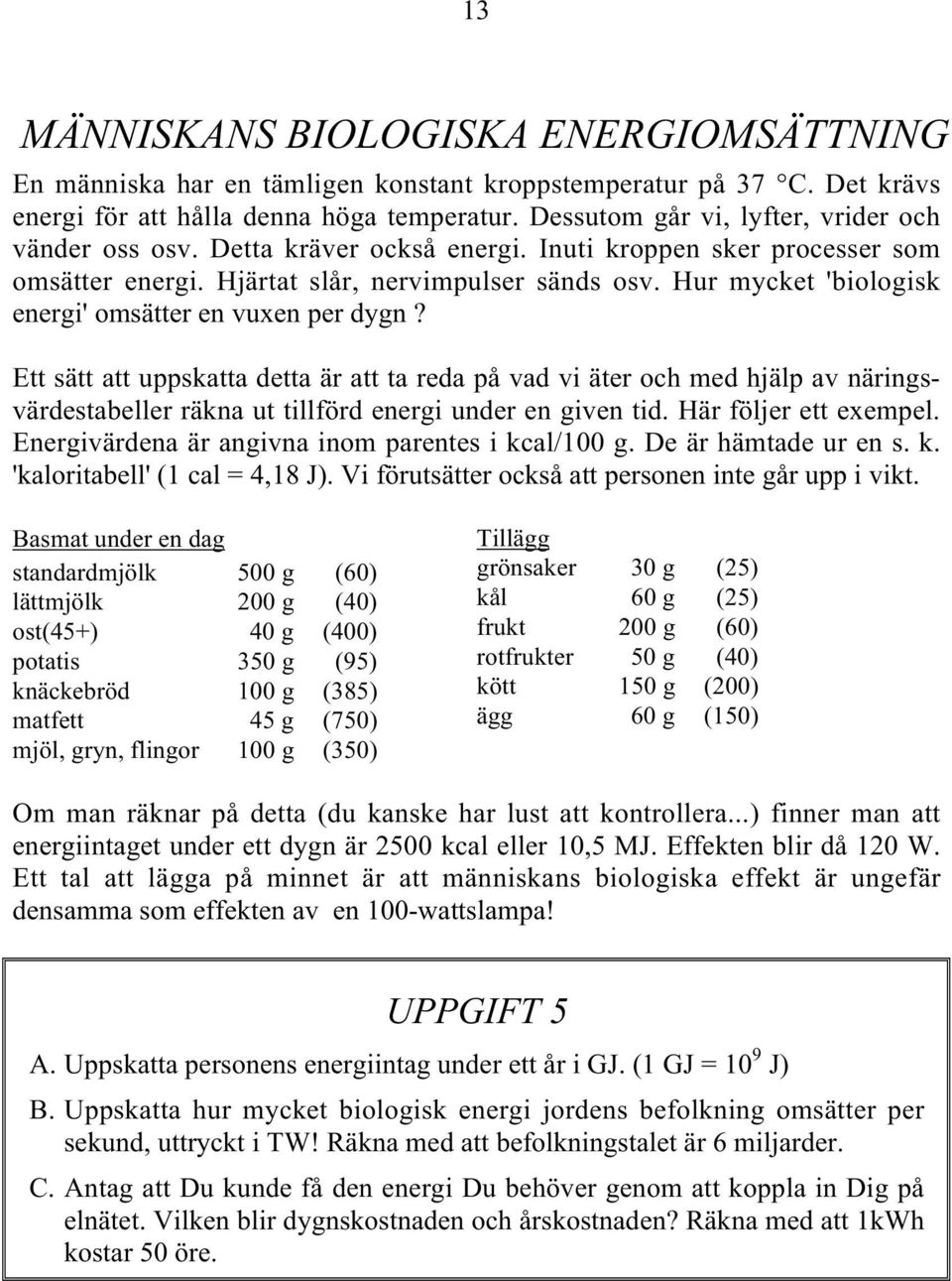 Hur mycket 'biologisk energi' omsätter en vuxen per dygn? Ett sätt att uppskatta detta är att ta reda på vad vi äter och med hjälp av näringsvärdestabeller räkna ut tillförd energi under en given tid.