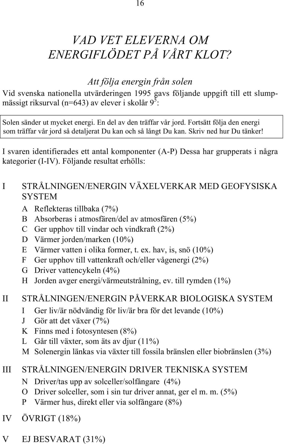 En del av den träffar vår jord. Fortsätt följa den energi som träffar vår jord så detaljerat Du kan och så långt Du kan. Skriv ned hur Du tänker!
