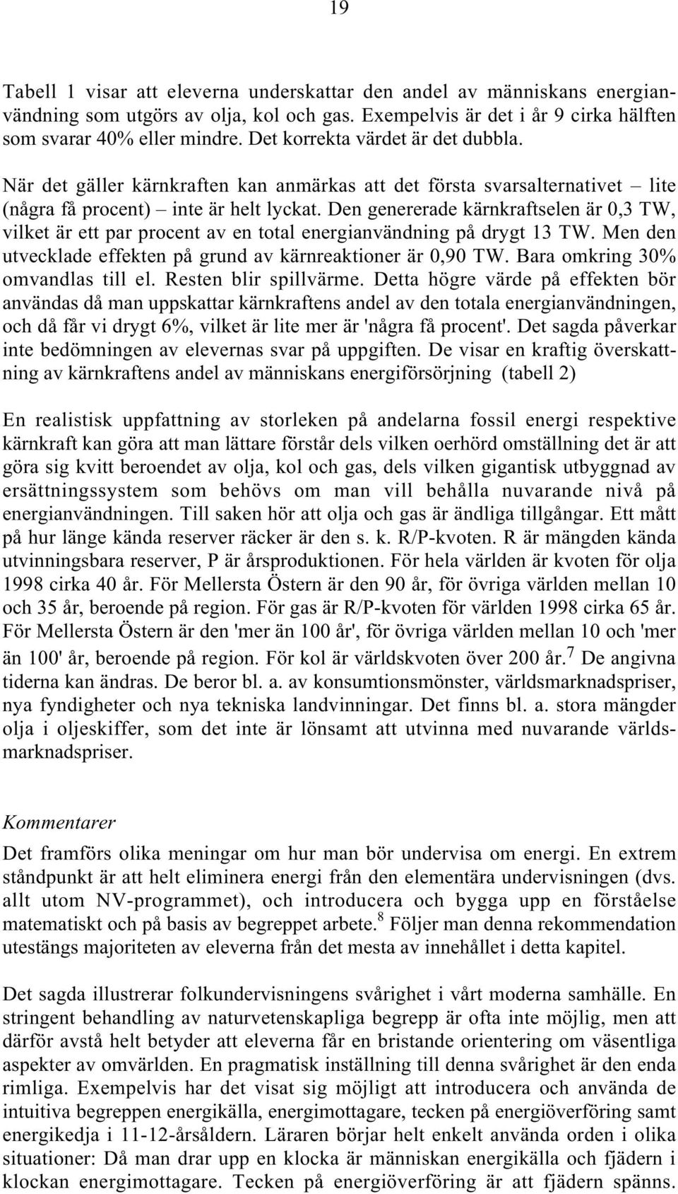 Den genererade kärnkraftselen är 0,3 TW, vilket är ett par procent av en total energianvändning på drygt 13 TW. Men den utvecklade effekten på grund av kärnreaktioner är 0,90 TW.