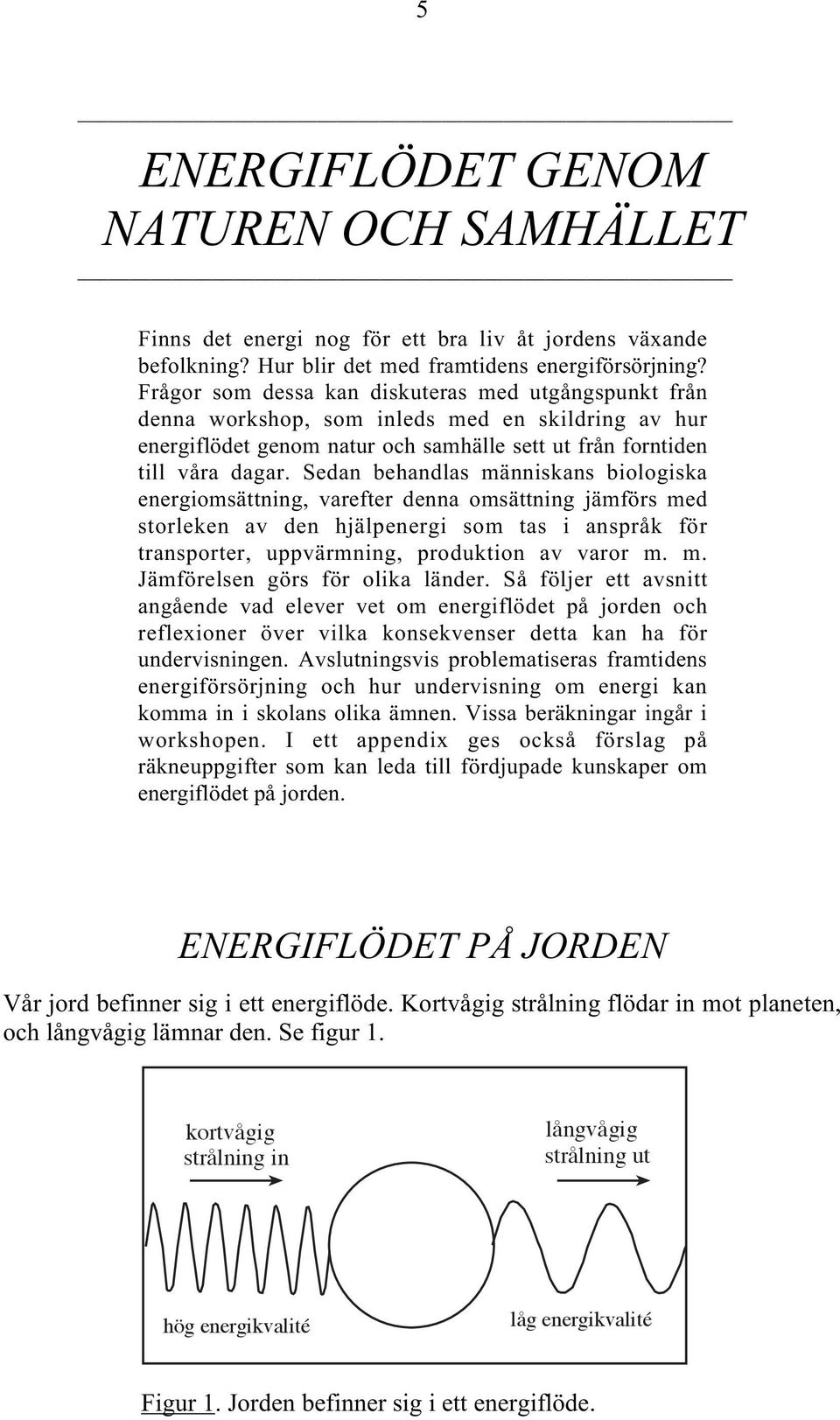 Sedan behandlas människans biologiska energiomsättning, varefter denna omsättning jämförs med storleken av den hjälpenergi som tas i anspråk för transporter, uppvärmning, produktion av varor m. m. Jämförelsen görs för olika länder.