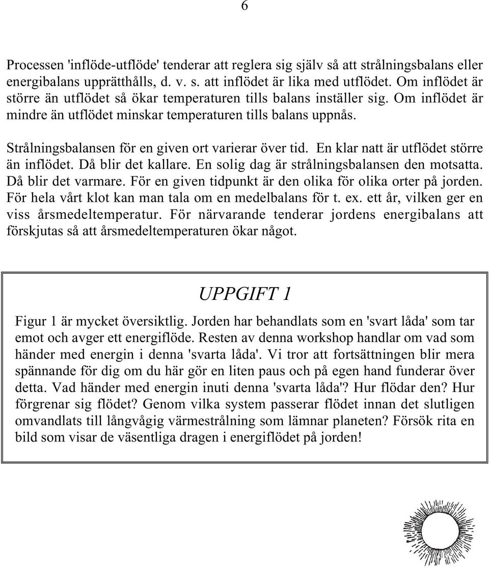 Strålningsbalansen för en given ort varierar över tid. En klar natt är utflödet större än inflödet. Då blir det kallare. En solig dag är strålningsbalansen den motsatta. Då blir det varmare.