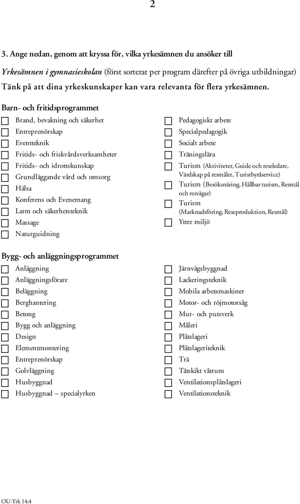 Barn- och fritidsprogrammet Brand, bevakning och säkerhet Entreprenörskap Eventteknik Fritids- och friskvårdsverksamheter Fritids- och idrottskunskap Grundläggande vård och omsorg Hälsa Konferens och