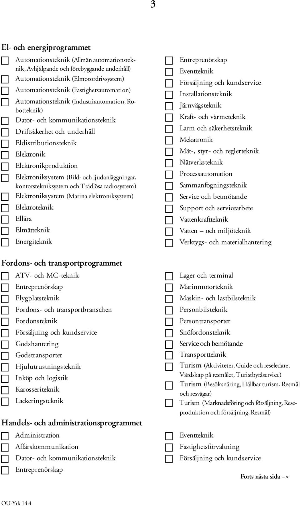 ljudanläggningar, kontorstekniksystem och Trådlösa radiosystem) Elektroniksystem (Marina elektroniksystem) Elektroteknik Ellära Elmätteknik Energiteknik Fordons- och transportprogrammet ATV- och