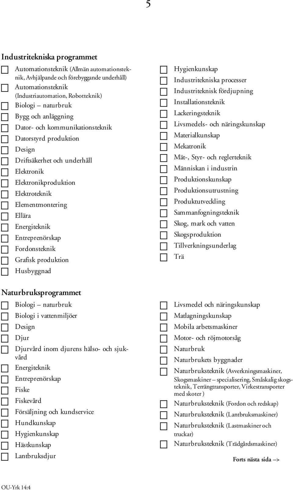 Fordonsteknik Grafisk produktion Husbyggnad Naturbruksprogrammet Biologi naturbruk Biologi i vattenmiljöer Design Djur Djurvård inom djurens hälso- och sjukvård Energiteknik Entreprenörskap Fiske