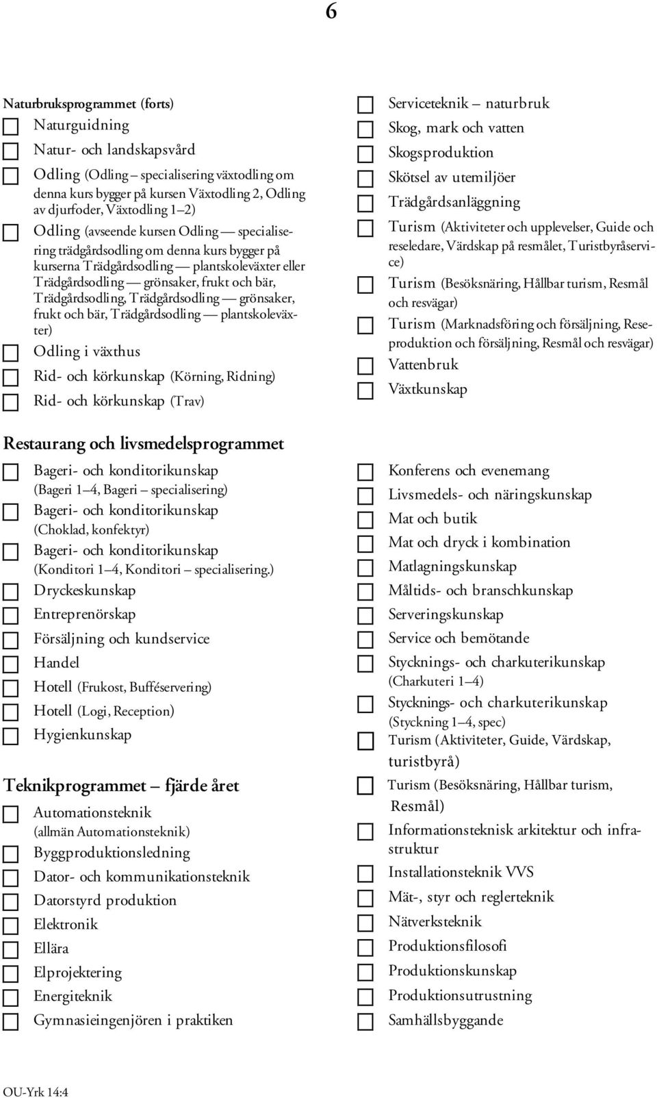 Trädgårdsodling grönsaker, frukt och bär, Trädgårdsodling plantskoleväxter) Odling i växthus Rid- och körkunskap (Körning, Ridning) Rid- och körkunskap (Trav) Restaurang och livsmedelsprogrammet