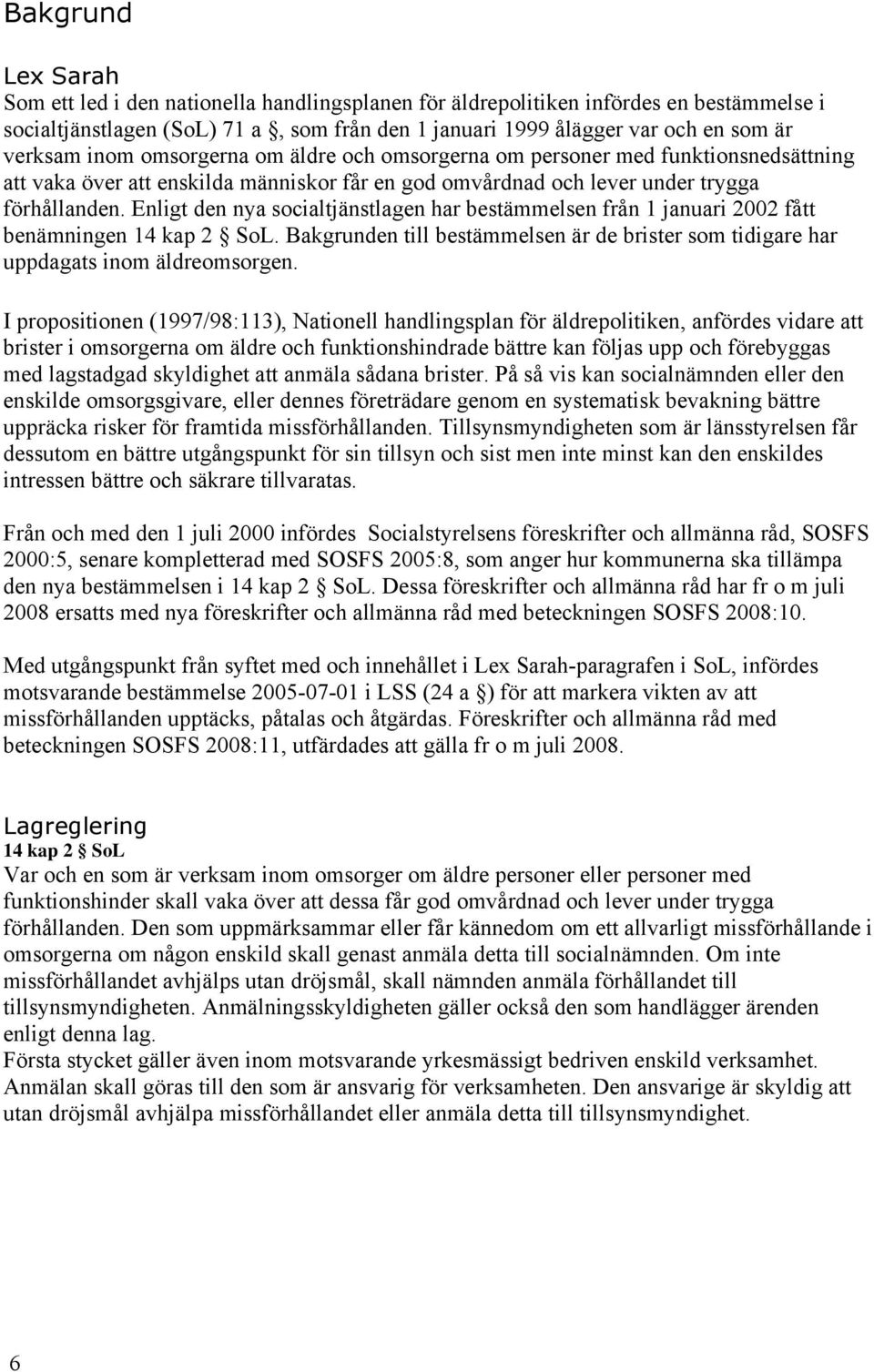 Enligt den nya socialtjänstlagen har bestämmelsen från januari 22 fått benämningen 4 kap 2 SoL. Bakgrunden till bestämmelsen är de brister som tidigare har uppdagats inom äldreomsorgen.