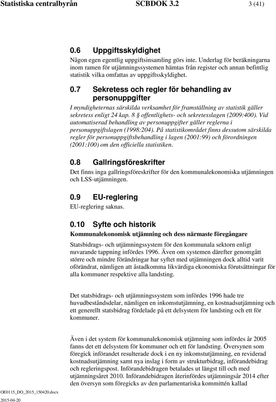 7 Sekretess och regler för behandling av personuppgifter I myndigheternas särskilda verksamhet för framställning av statistik gäller sekretess enligt 24 kap.