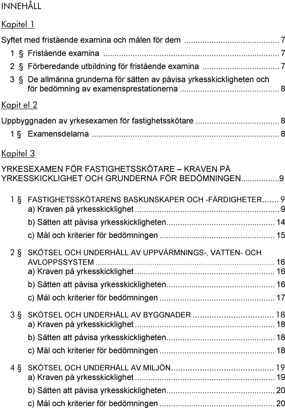 .. 8 Kapitel 3 YRKESEXAMEN FÖR FASTIGHETSSKÖTARE KRAVEN PÅ YRKESSKICKLIGHET OCH GRUNDERNA FÖR BEDÖMNINGEN...9 1 FASTIGHETSSKÖTARENS BASKUNSKAPER OCH -FÄRDIGHETER... 9 a) Kraven på yrkesskicklighet.