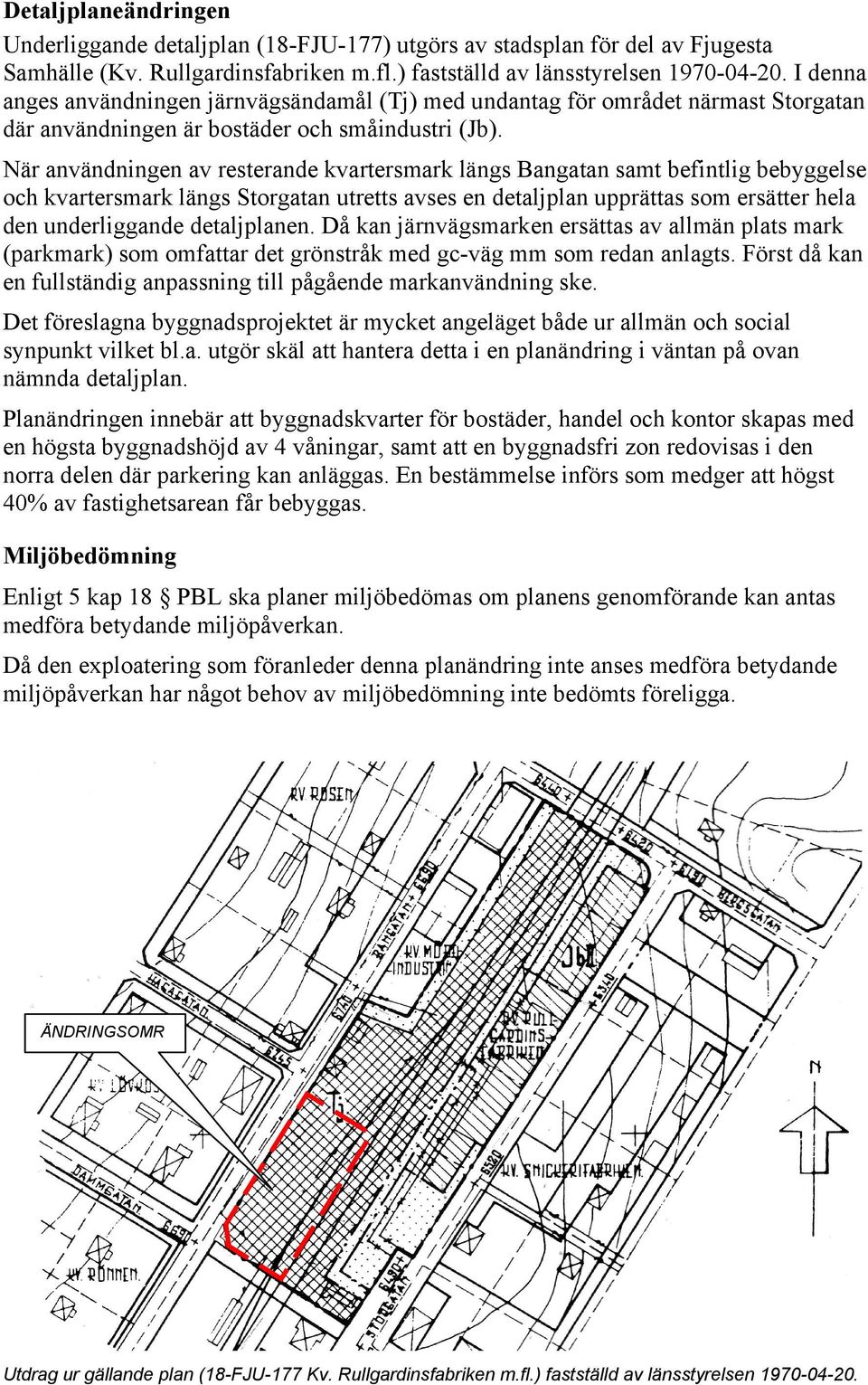 När användningen av resterande kvartersmark längs Bangatan samt befintlig bebyggelse och kvartersmark längs Storgatan utretts avses en detaljplan upprättas som ersätter hela den underliggande