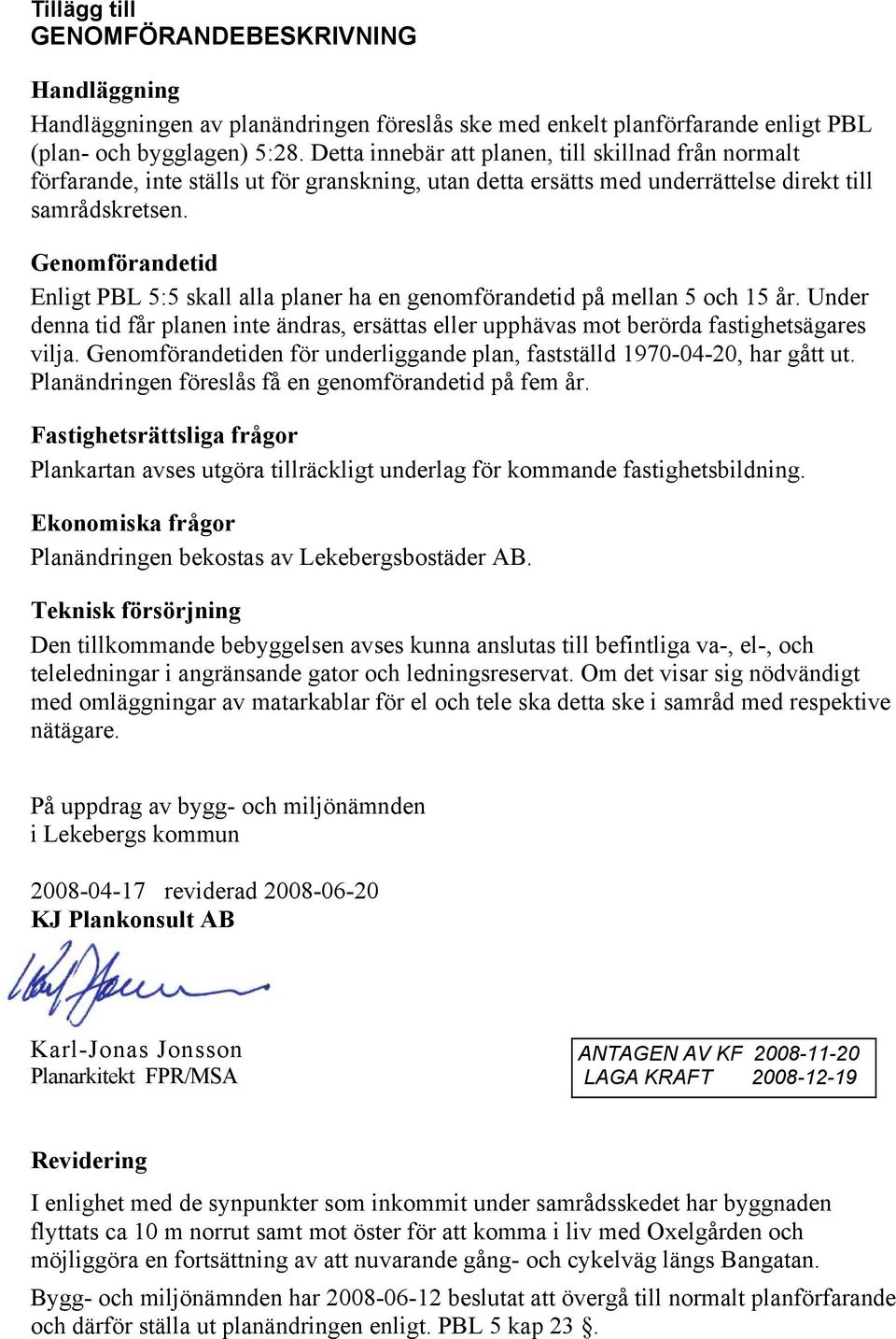 Genomförandetid Enligt PBL 5:5 skall alla planer ha en genomförandetid på mellan 5 och 15 år. Under denna tid får planen inte ändras, ersättas eller upphävas mot berörda fastighetsägares vilja.